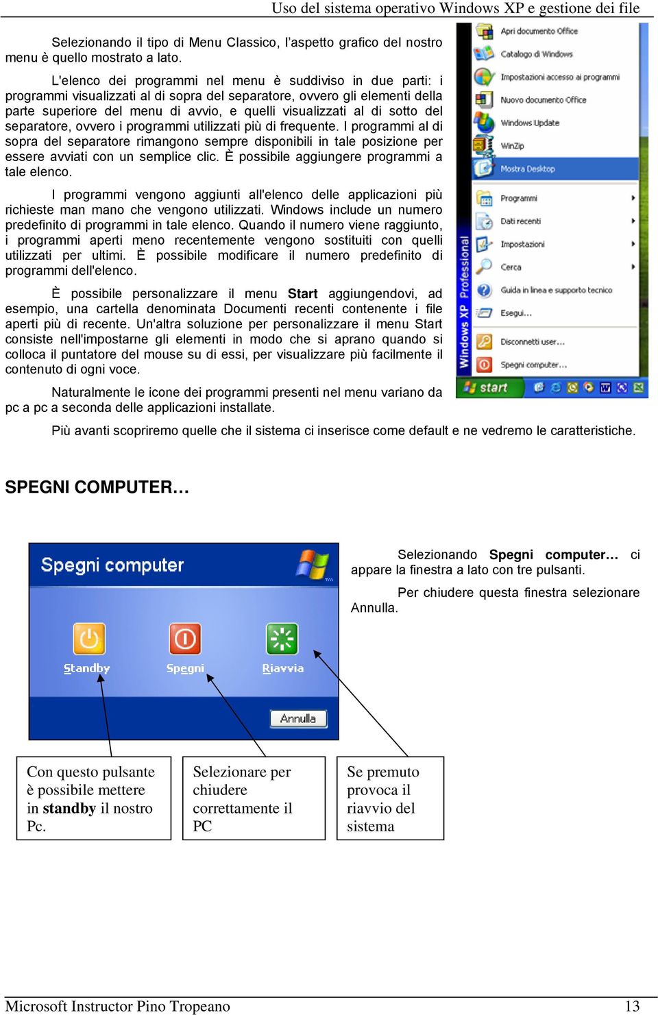 sotto del separatore, ovvero i programmi utilizzati più di frequente. I programmi al di sopra del separatore rimangono sempre disponibili in tale posizione per essere avviati con un semplice clic.