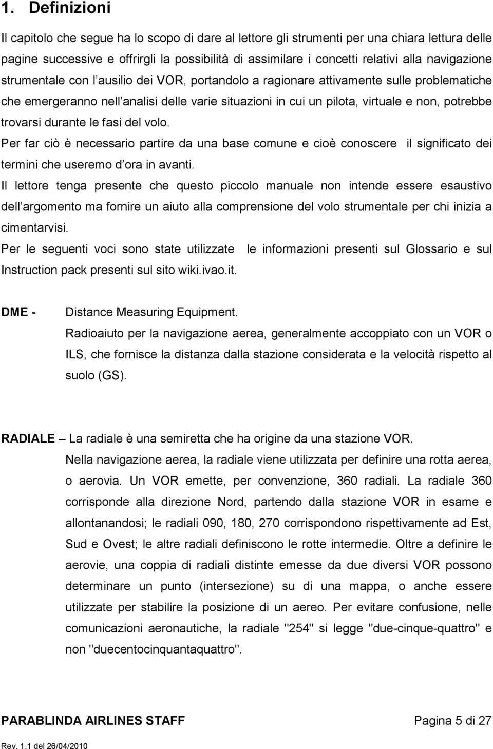 trovarsi durante le fasi del volo. Per far ciò è necessario partire da una base comune e cioè conoscere il significato dei termini che useremo d ora in avanti.