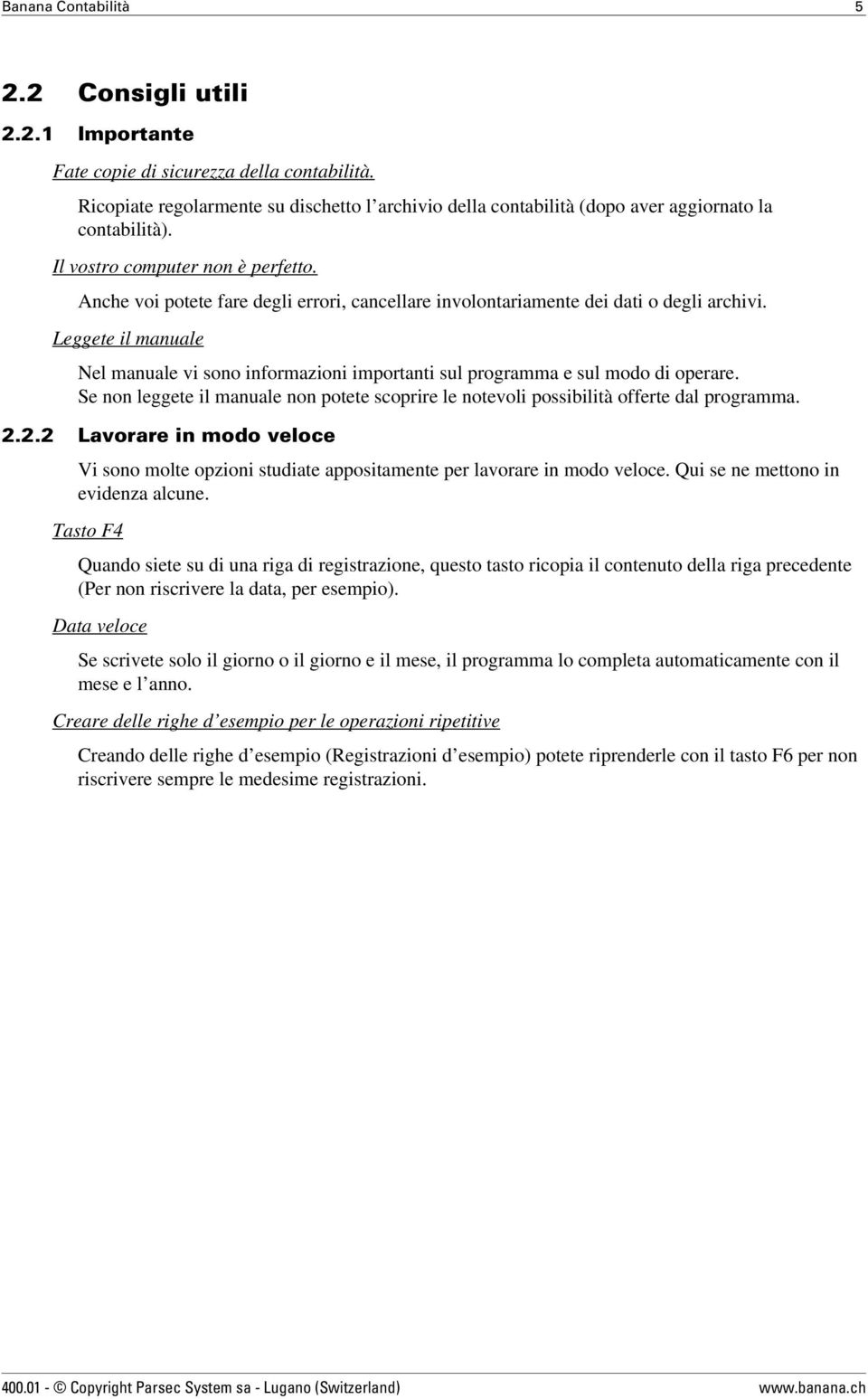 Anche voi potete fare degli errori, cancellare involontariamente dei dati o degli archivi. Leggete il manuale Nel manuale vi sono informazioni importanti sul programma e sul modo di operare.