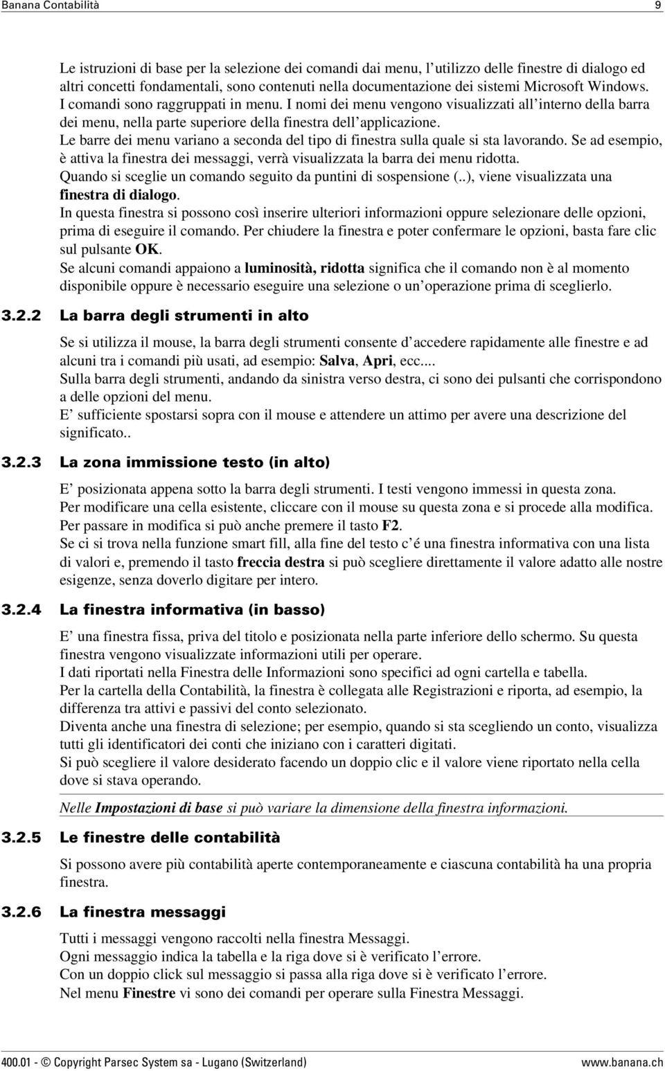 Le barre dei menu variano a seconda del tipo di finestra sulla quale si sta lavorando. Se ad esempio, è attiva la finestra dei messaggi, verrà visualizzata la barra dei menu ridotta.