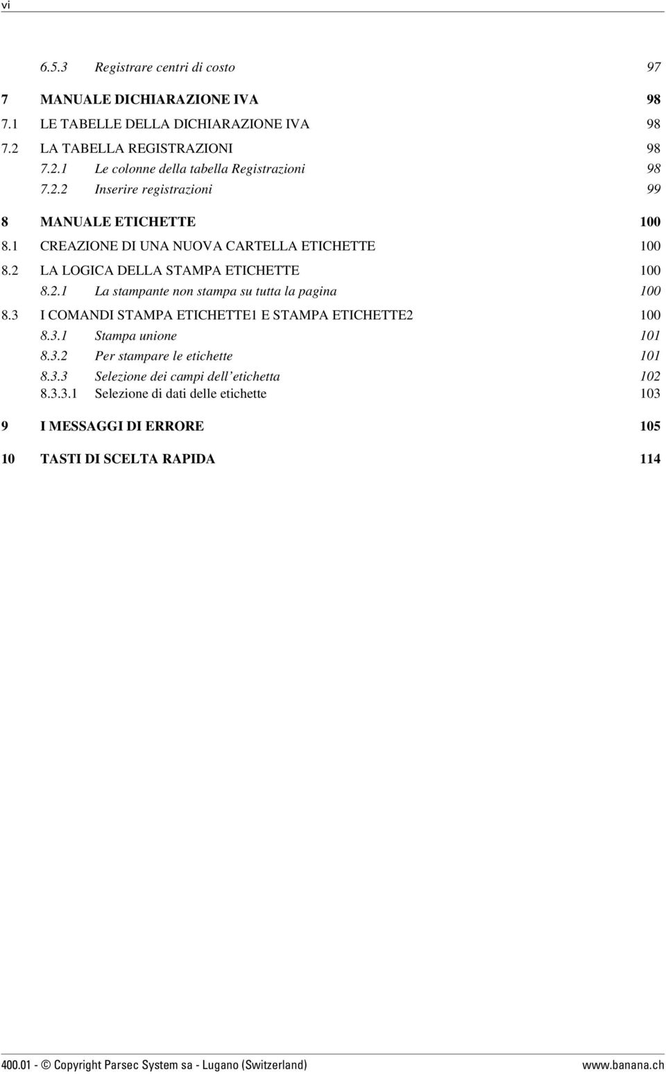 3 I COMANDI STAMPA ETICHETTE1 E STAMPA ETICHETTE2 100 8.3.1 Stampa unione 101 8.3.2 Per stampare le etichette 101 8.3.3 Selezione dei campi dell etichetta 102 8.3.3.1 Selezione di dati delle etichette 103 9 I MESSAGGI DI ERRORE 105 10 TASTI DI SCELTA RAPIDA 114