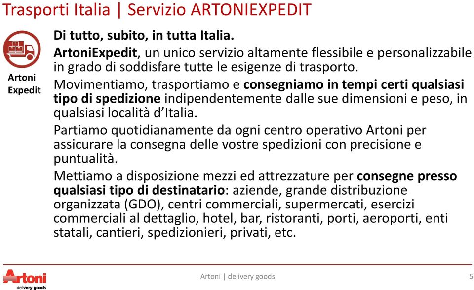 Movimentiamo, trasportiamo e consegniamo in tempi certi qualsiasi tipo di spedizione indipendentemente dalle sue dimensioni e peso, in qualsiasi località d Italia.