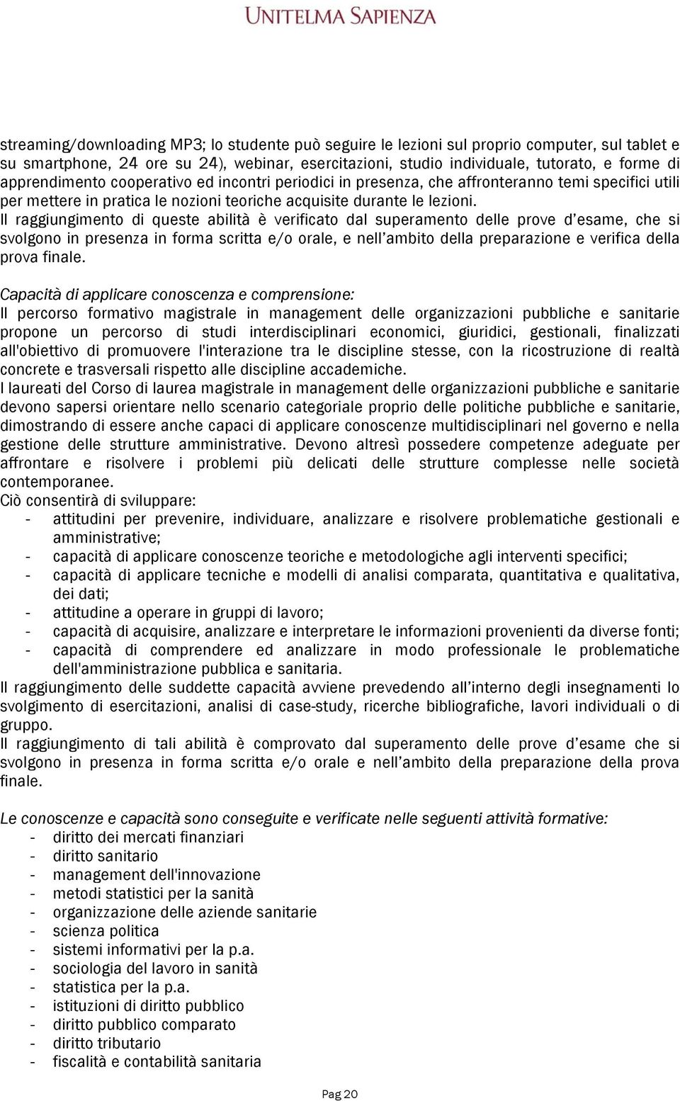 Il raggiungimento di queste abilità è verificato dal superamento delle prove d esame, che si svolgono in presenza in forma scritta e/o orale, e nell ambito della preparazione e verifica della prova