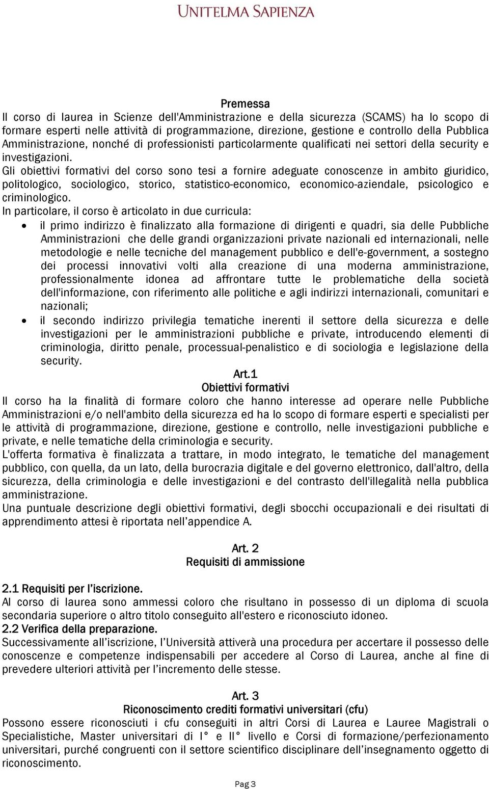 Gli obiettivi formativi del corso sono tesi a fornire adeguate conoscenze in ambito giuridico, politologico, sociologico, storico, statistico-economico, economico-aziendale, psicologico e