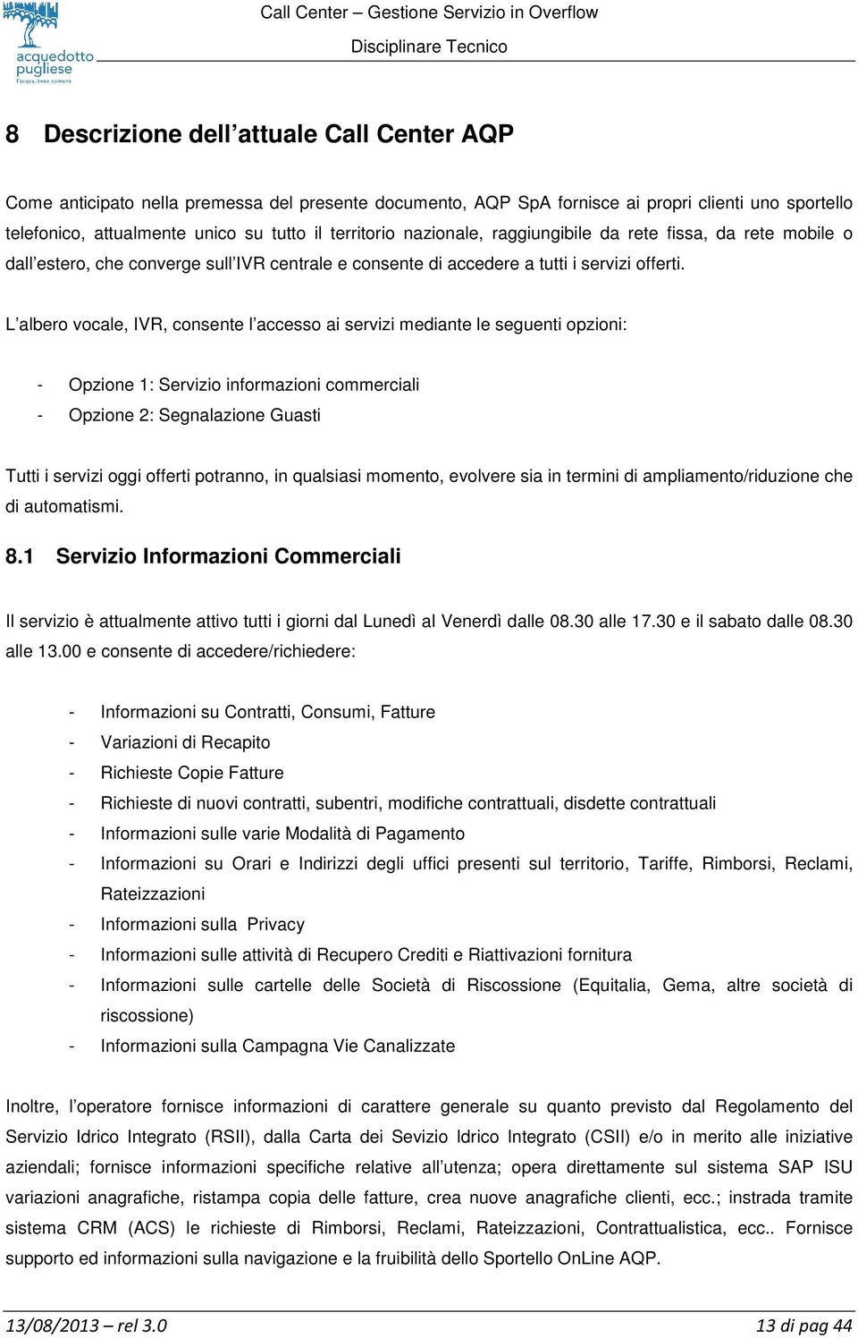 L albero vocale, IVR, consente l accesso ai servizi mediante le seguenti opzioni: - Opzione 1: Servizio informazioni commerciali - Opzione 2: Segnalazione Guasti Tutti i servizi oggi offerti