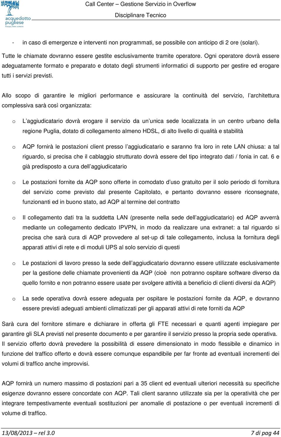 Allo scopo di garantire le migliori performance e assicurare la continuità del servizio, l architettura complessiva sarà così organizzata: o o o o o o L aggiudicatario dovrà erogare il servizio da un