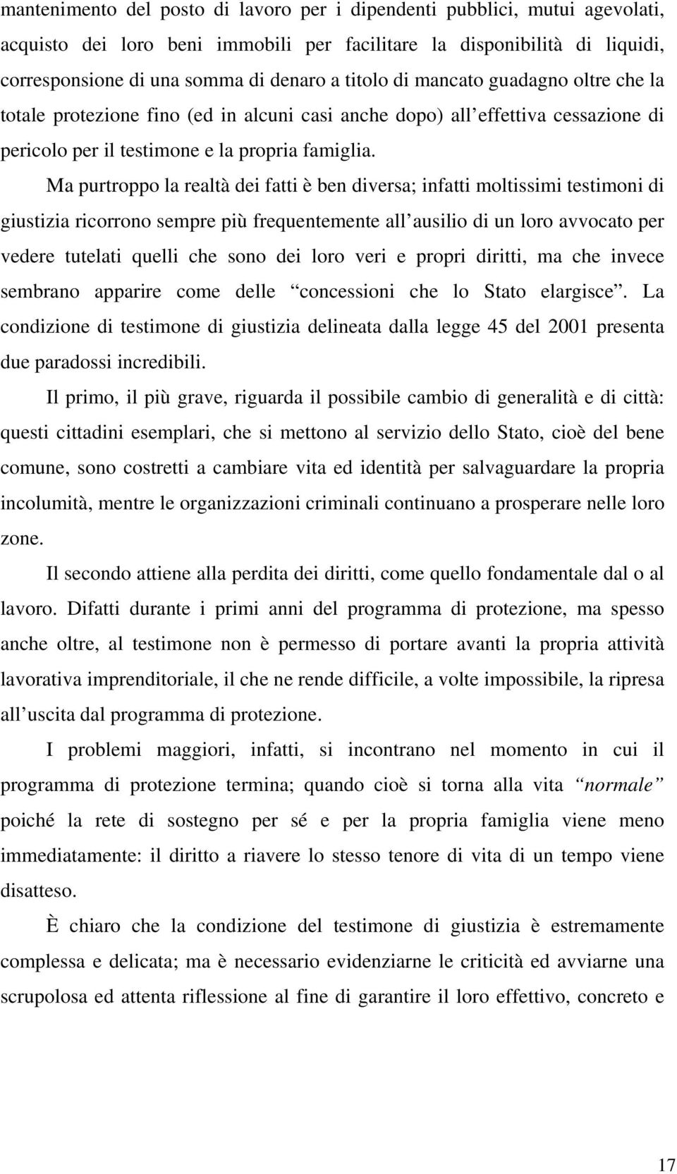 Ma purtroppo la realtà dei fatti è ben diversa; infatti moltissimi testimoni di giustizia ricorrono sempre più frequentemente all ausilio di un loro avvocato per vedere tutelati quelli che sono dei