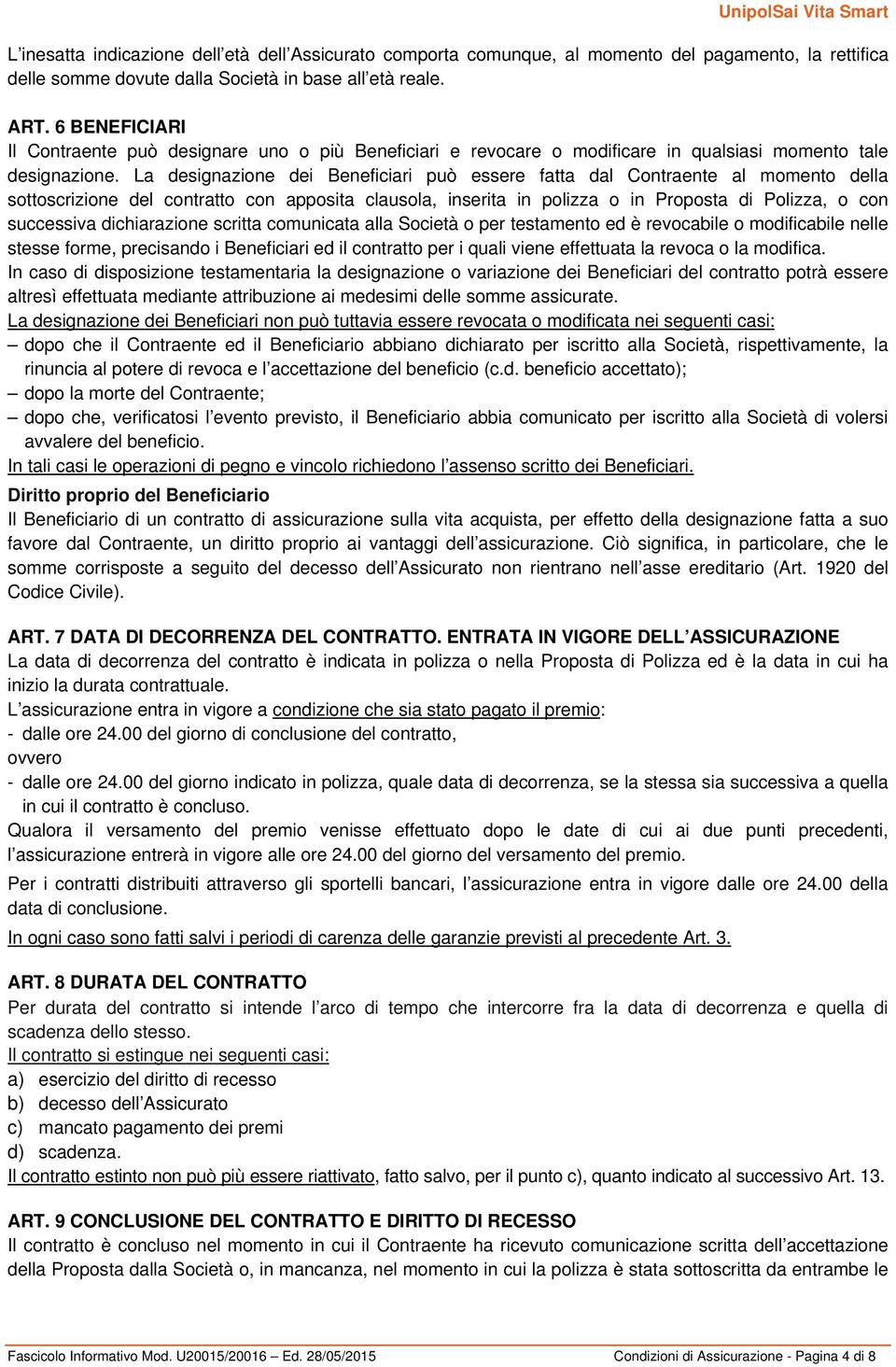 La designazione dei Beneficiari può essere fatta dal Contraente al momento della sottoscrizione del contratto con apposita clausola, inserita in polizza o in Proposta di Polizza, o con successiva