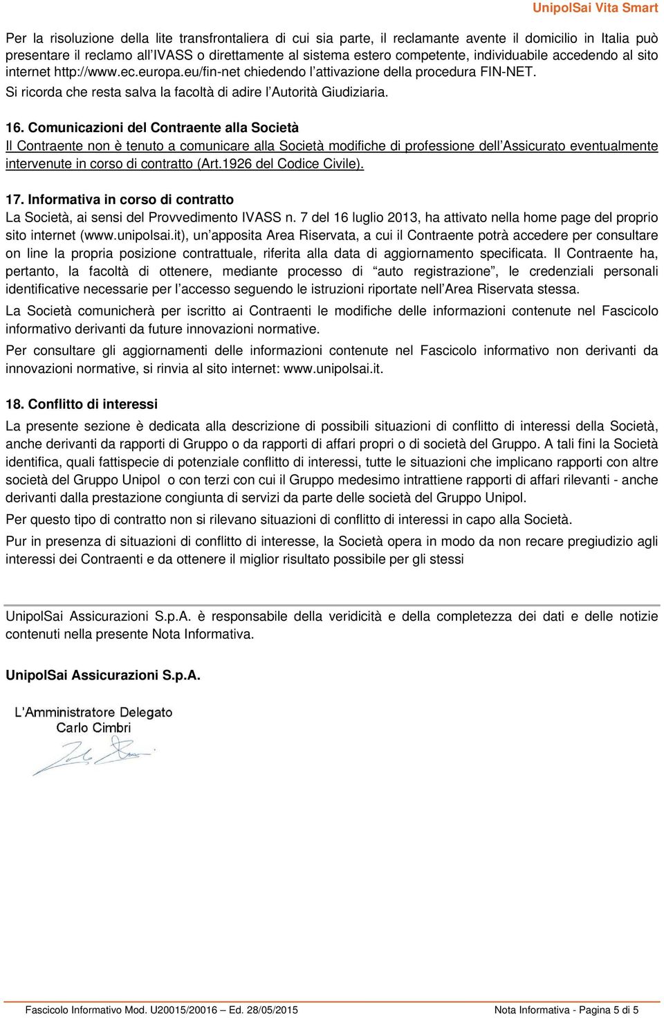 Comunicazioni del Contraente alla Società Il Contraente non è tenuto a comunicare alla Società modifiche di professione dell Assicurato eventualmente intervenute in corso di contratto (Art.