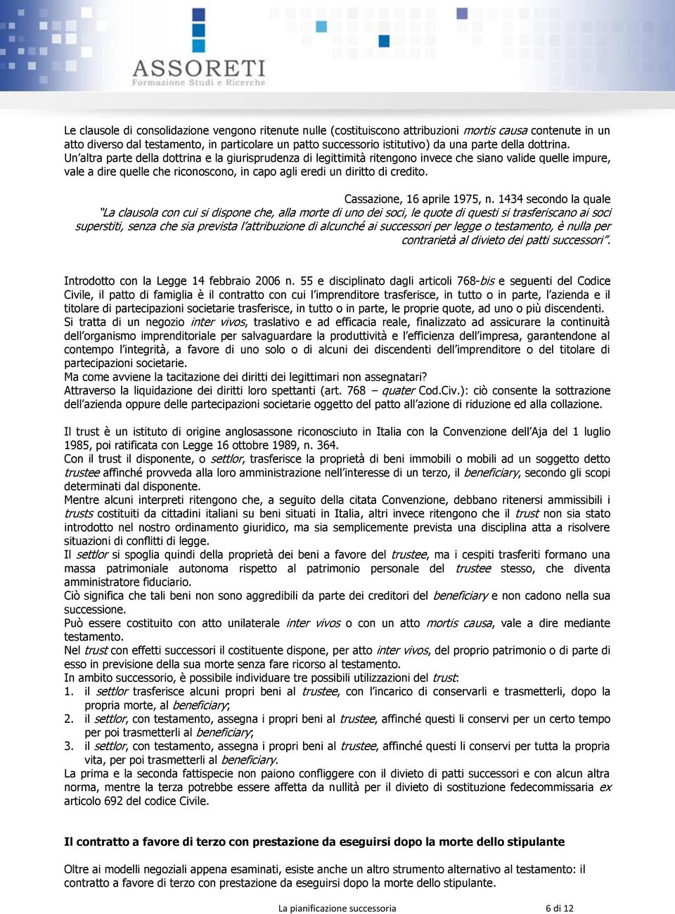 Un altra parte della dottrina e la giurisprudenza di legittimità ritengono invece che siano valide quelle impure, vale a dire quelle che riconoscono, in capo agli eredi un diritto di credito.