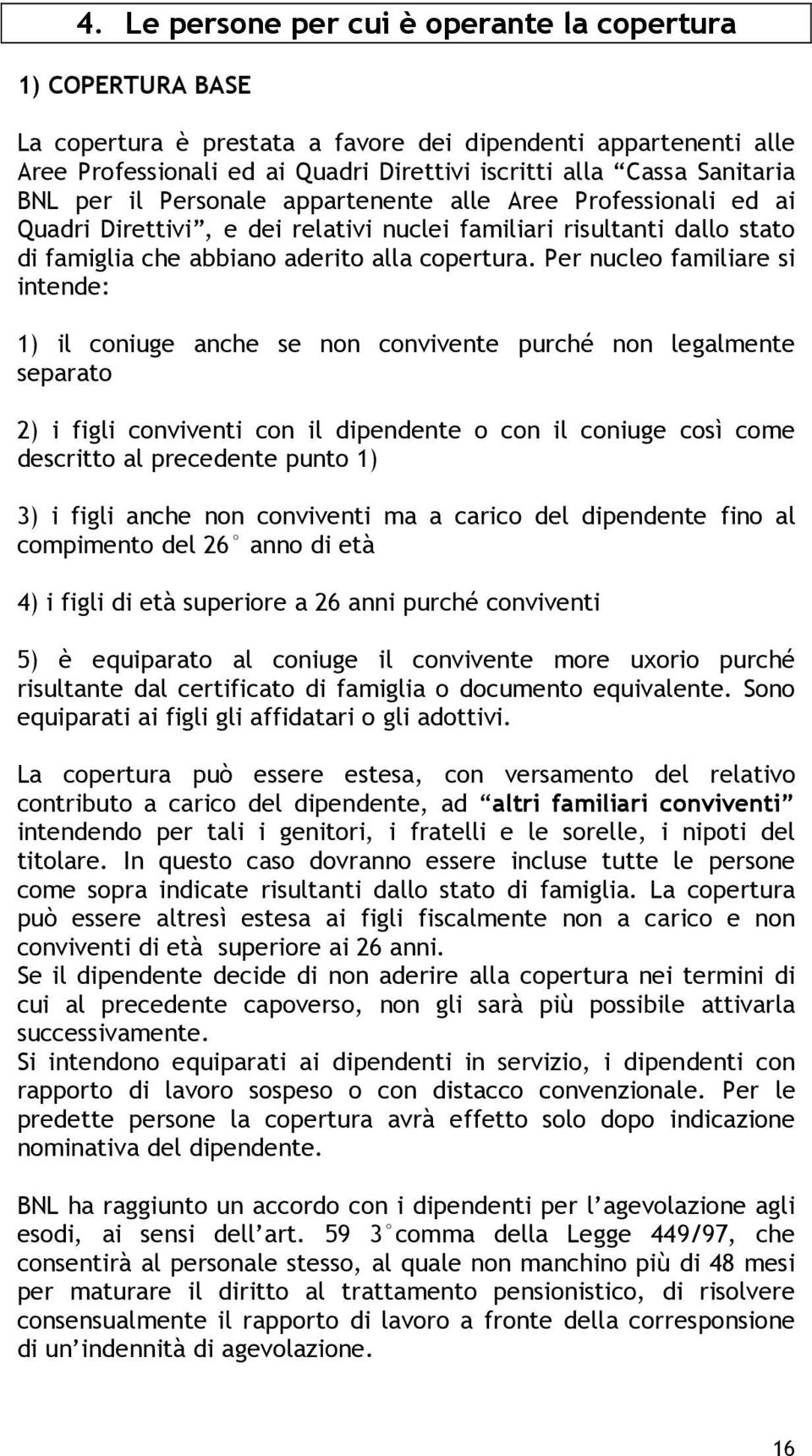 Per nucleo familiare si intende: 1) il coniuge anche se non convivente purché non legalmente separato 2) i figli conviventi con il dipendente o con il coniuge così come descritto al precedente punto