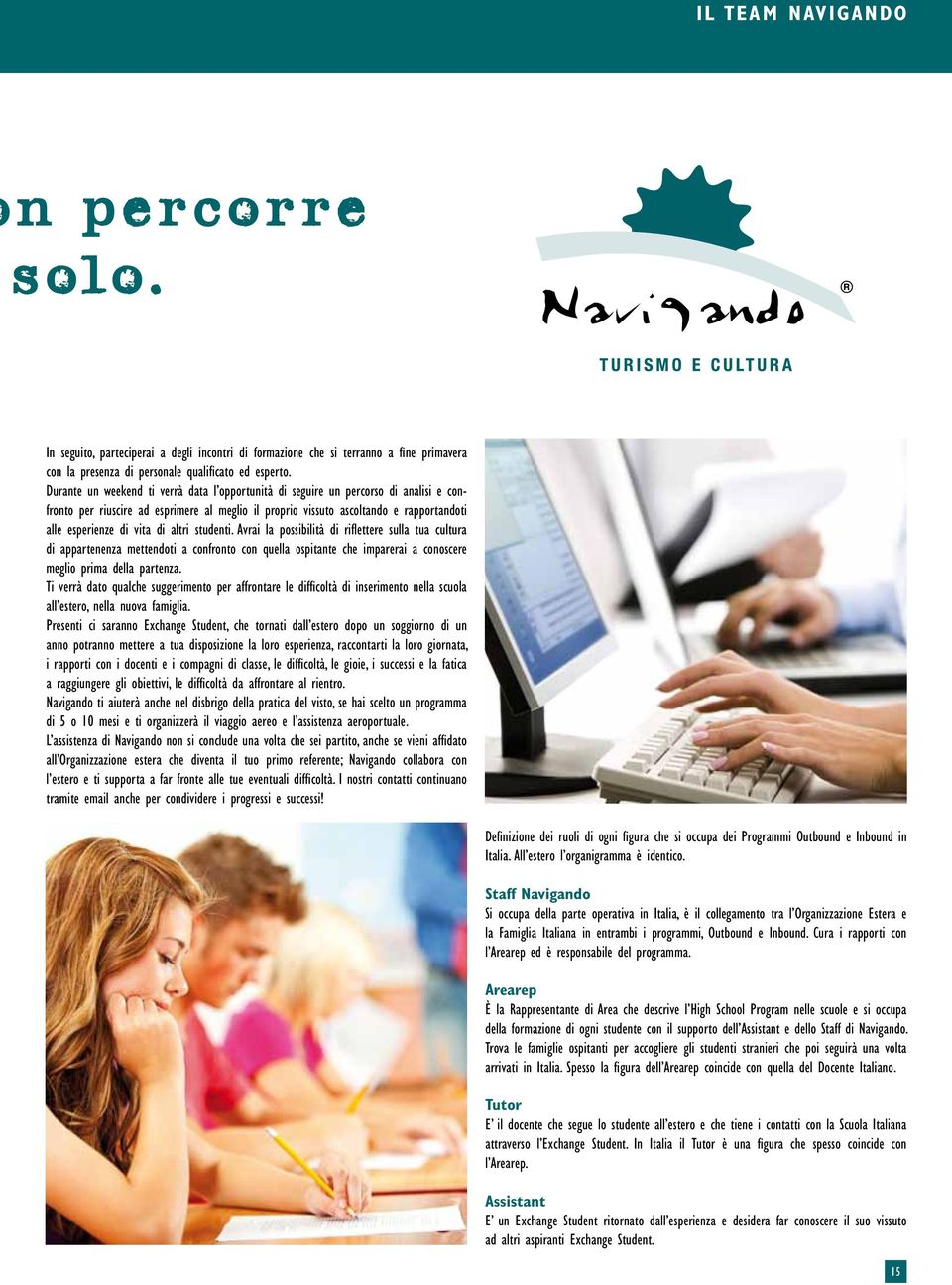 di altri studenti. Avrai la possibilità di riflettere sulla tua cultura di appartenenza mettendoti a confronto con quella ospitante che imparerai a conoscere meglio prima della partenza.