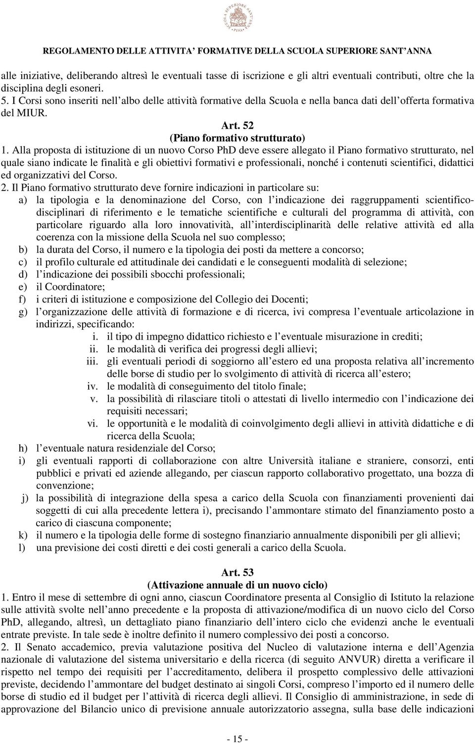 Alla proposta di istituzione di un nuovo Corso PhD deve essere allegato il Piano formativo strutturato, nel quale siano indicate le finalità e gli obiettivi formativi e professionali, nonché i