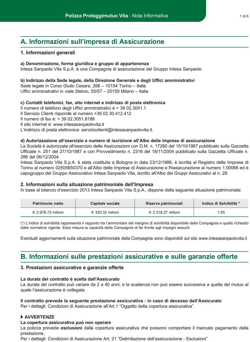 è una Compagnia di assicurazione del Gruppo Intesa Sanpaolo b) Indirizzo della Sede legale, della Direzione Generale e degli Uffici amministrativi Sede legale in Corso Giulio Cesare, 268 10154 Torino