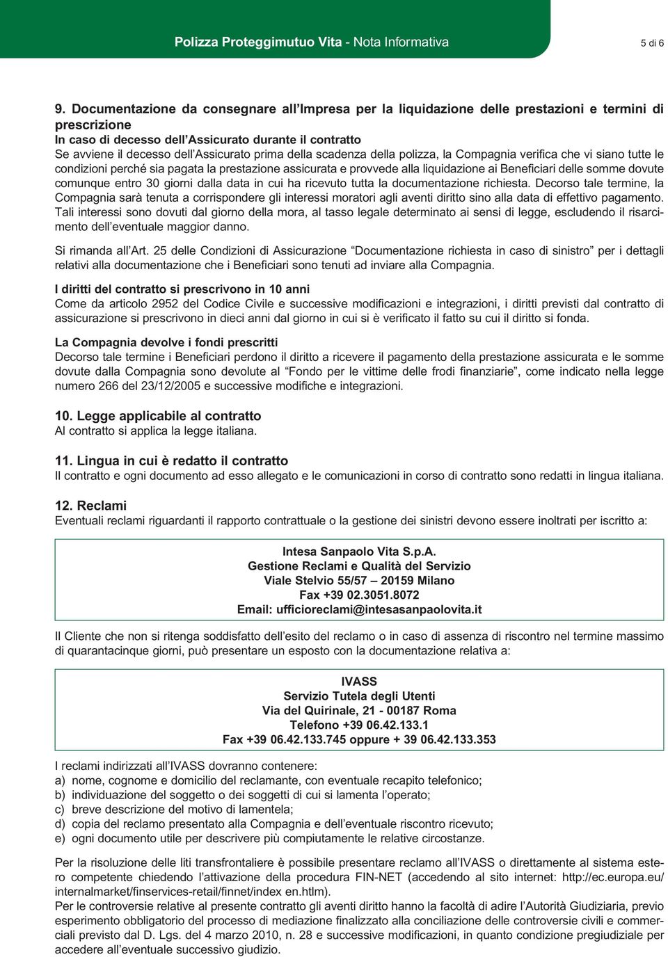 prima della scadenza della polizza, la Compagnia verifica che vi siano tutte le condizioni perché sia pagata la prestazione assicurata e provvede alla liquidazione ai Beneficiari delle somme dovute