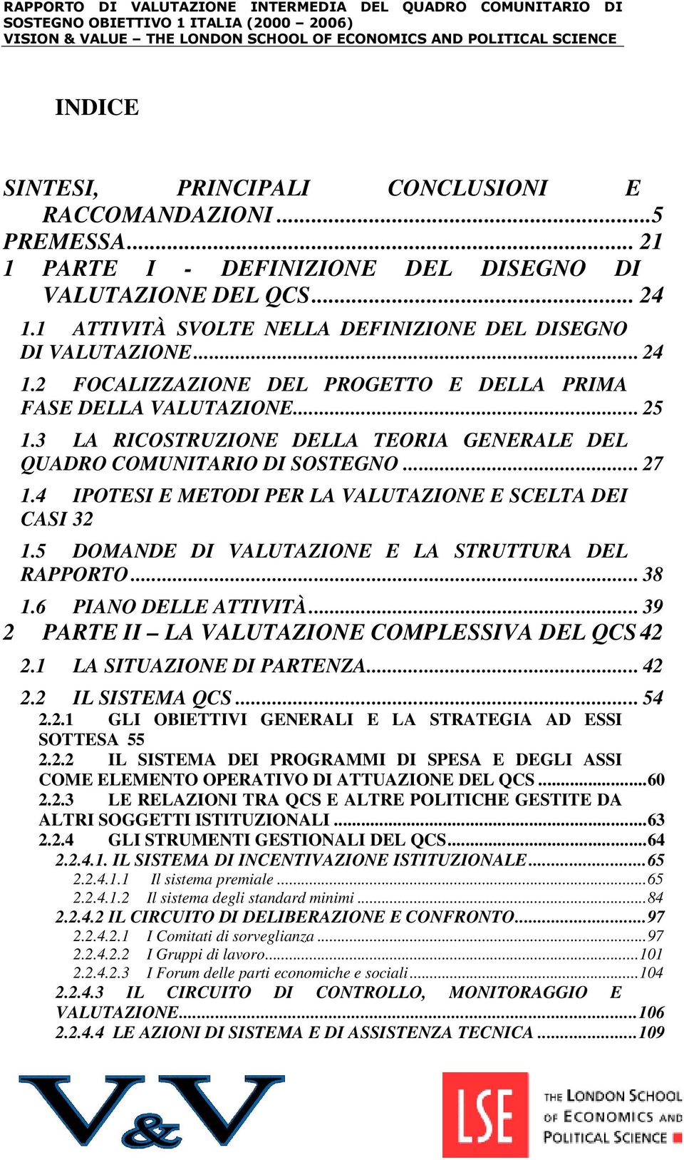 3 LA RICOSTRUZIONE DELLA TEORIA GENERALE DEL QUADRO COMUNITARIO DI SOSTEGNO... 27 1.4 IPOTESI E METODI PER LA VALUTAZIONE E SCELTA DEI CASI 32 1.5 DOMANDE DI VALUTAZIONE E LA STRUTTURA DEL RAPPORTO.