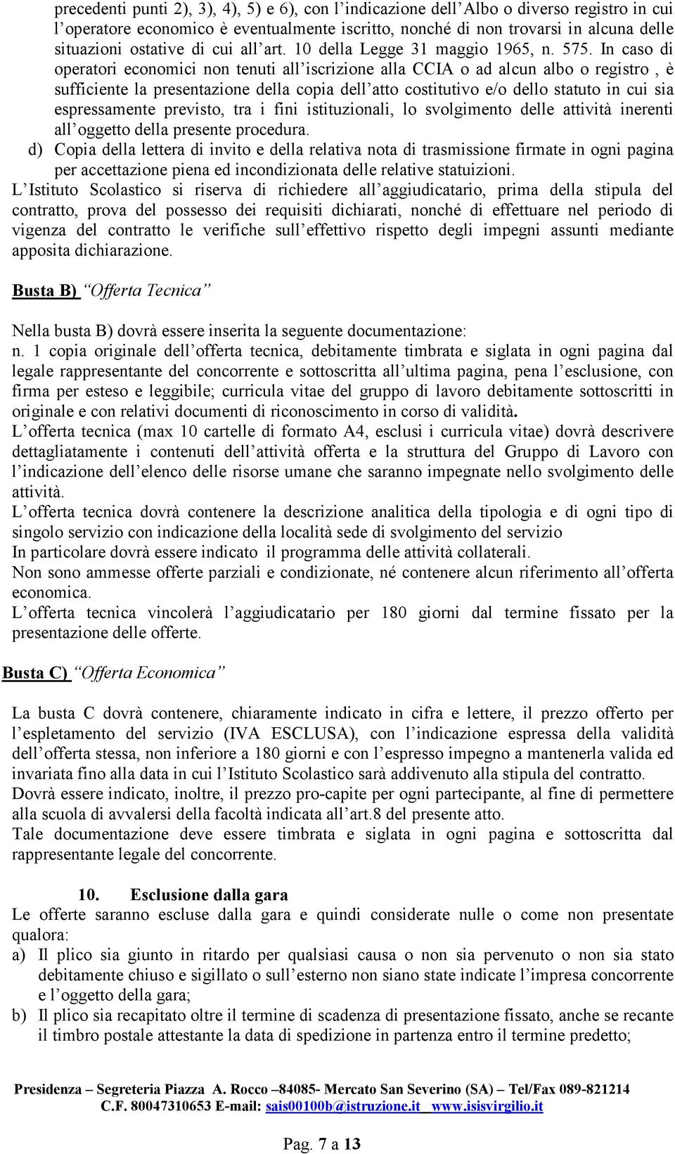 In caso di operatori economici non tenuti all iscrizione alla CCIA o ad alcun albo o registro, è sufficiente la presentazione della copia dell atto costitutivo e/o dello statuto in cui sia