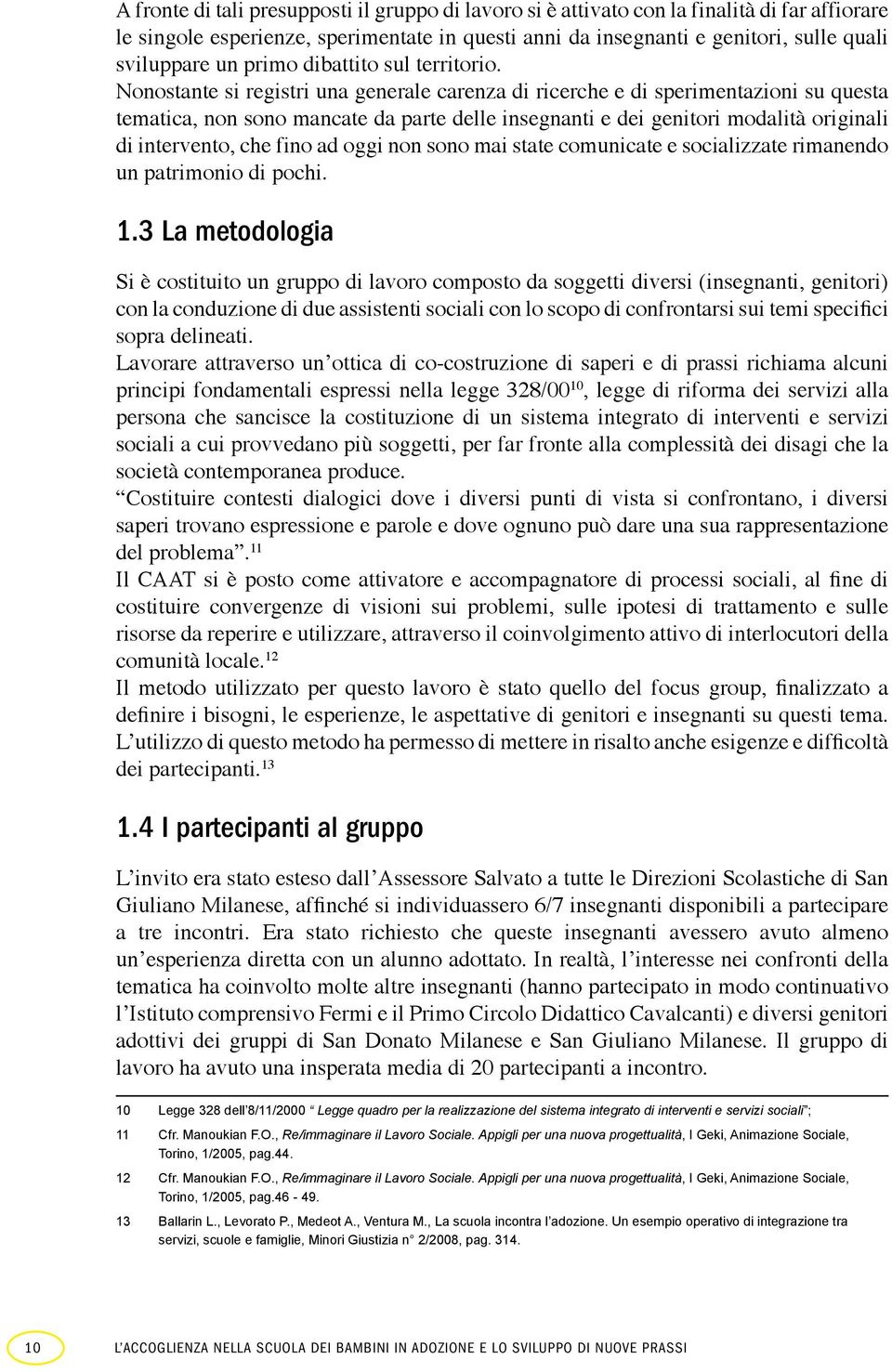 Nonostante si registri una generale carenza di ricerche e di sperimentazioni su questa tematica, non sono mancate da parte delle insegnanti e dei genitori modalità originali di intervento, che fino