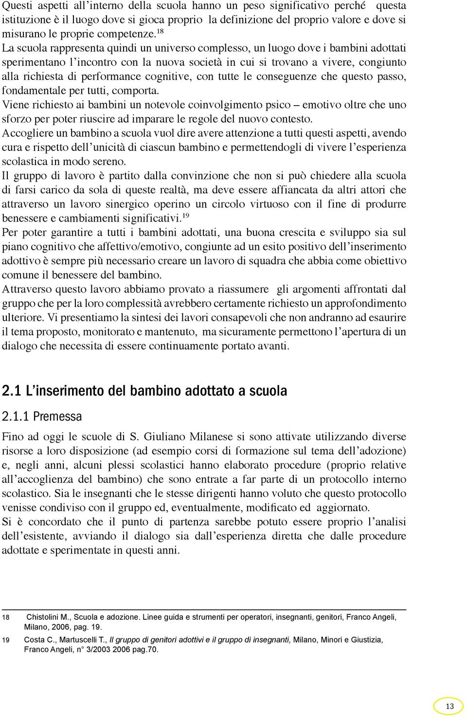 18 La scuola rappresenta quindi un universo complesso, un luogo dove i bambini adottati sperimentano l incontro con la nuova società in cui si trovano a vivere, congiunto alla richiesta di