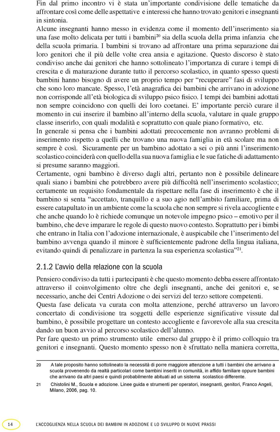 I bambini si trovano ad affrontare una prima separazione dai loro genitori che il più delle volte crea ansia e agitazione.