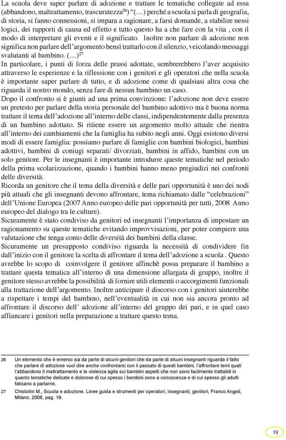 significato. Inoltre non parlare di adozione non significa non parlare dell argomento bensì trattarlo con il silenzio, veicolando messaggi svalutanti al bambino.