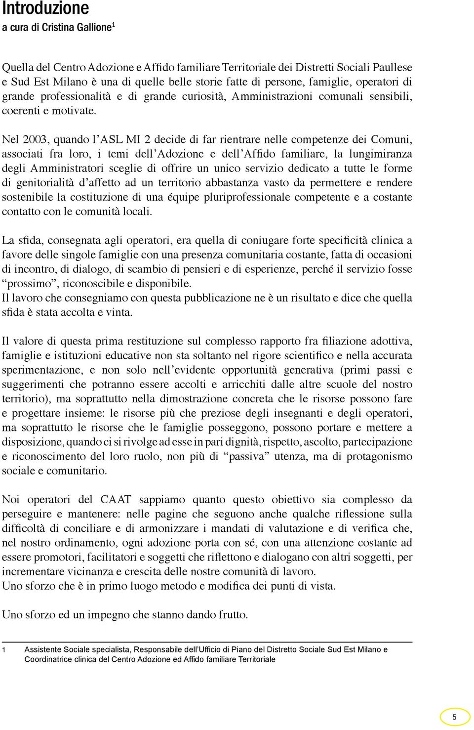 Nel 2003, quando l ASL MI 2 decide di far rientrare nelle competenze dei Comuni, associati fra loro, i temi dell Adozione e dell Affido familiare, la lungimiranza degli Amministratori sceglie di