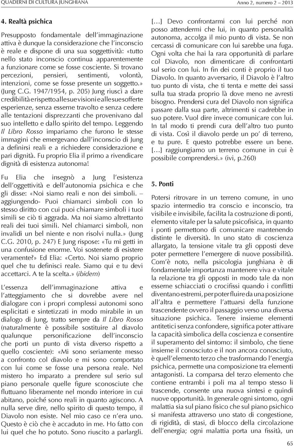 205) Jung riuscì a dare credibilità e rispetto alle sue visioni e alle sue sofferte esperienze, senza esserne travolto e senza cedere alle tentazioni disprezzanti che provenivano dal suo intelletto e