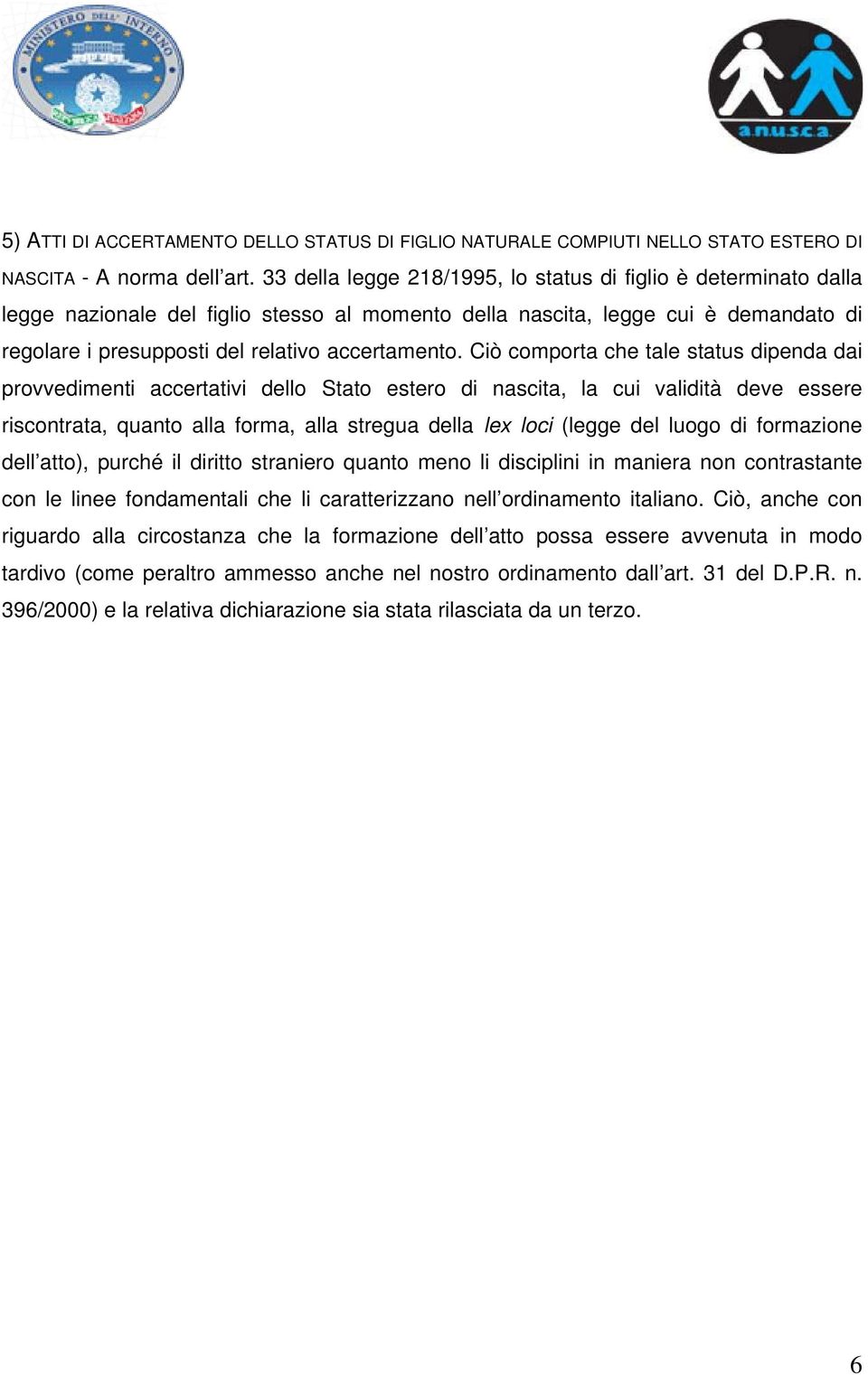 Ciò comporta che tale status dipenda dai provvedimenti accertativi dello Stato estero di nascita, la cui validità deve essere riscontrata, quanto alla forma, alla stregua della lex loci (legge del