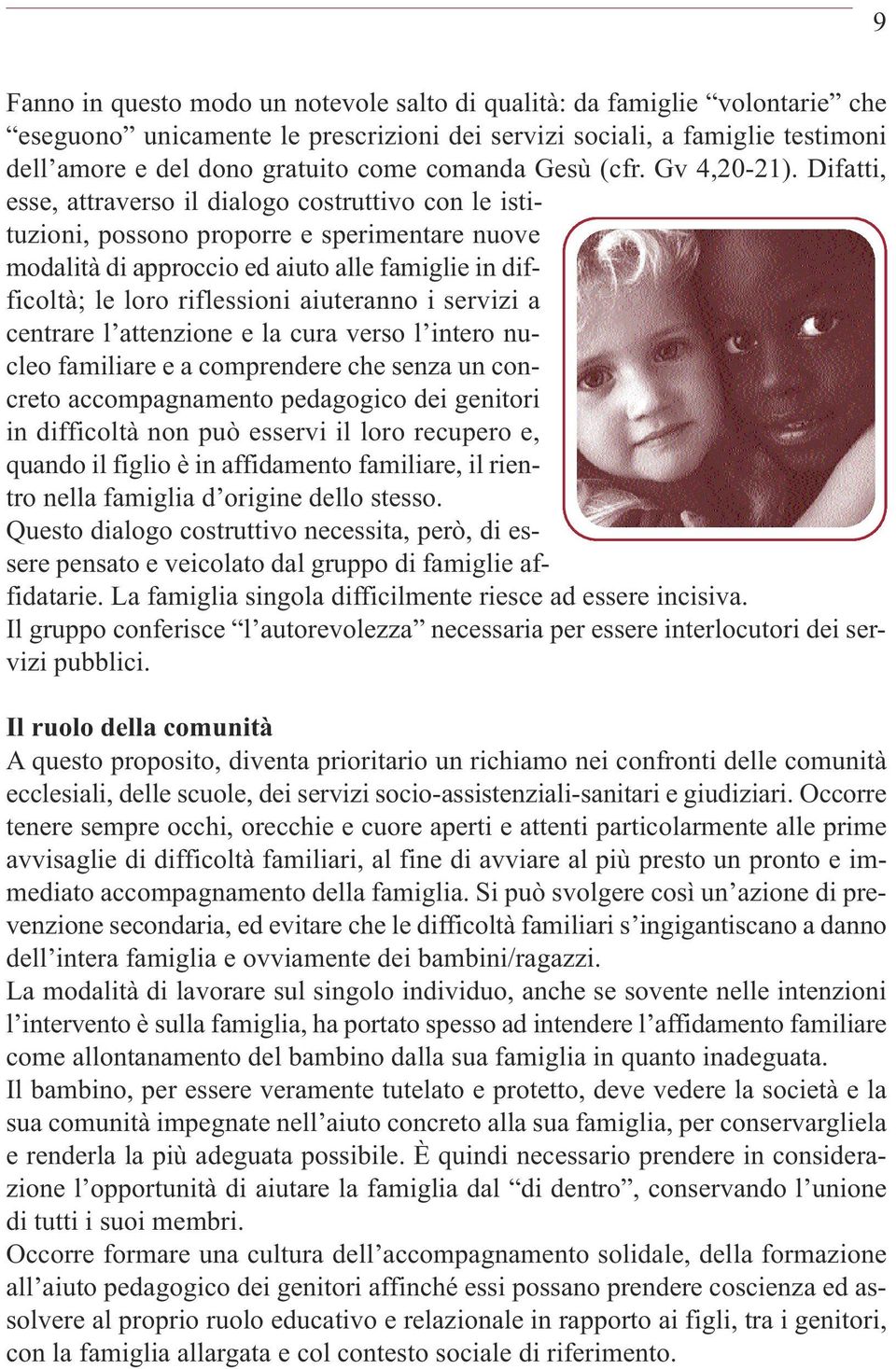 Difatti, esse, attraverso il dialogo costruttivo con le istituzioni, possono proporre e sperimentare nuove modalità di approccio ed aiuto alle famiglie in difficoltà; le loro riflessioni aiuteranno i