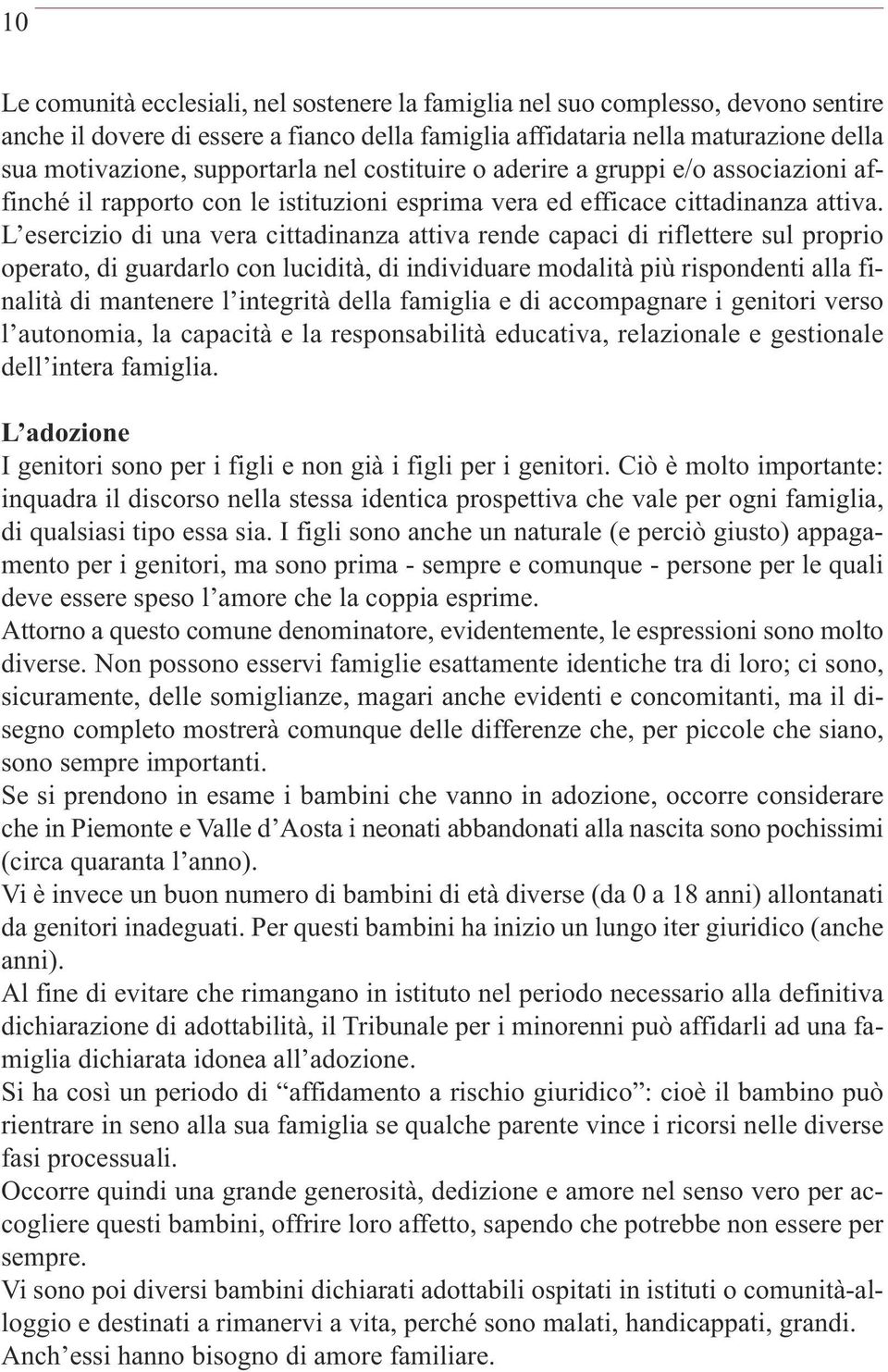 L esercizio di una vera cittadinanza attiva rende capaci di riflettere sul proprio operato, di guardarlo con lucidità, di individuare modalità più rispondenti alla finalità di mantenere l integrità