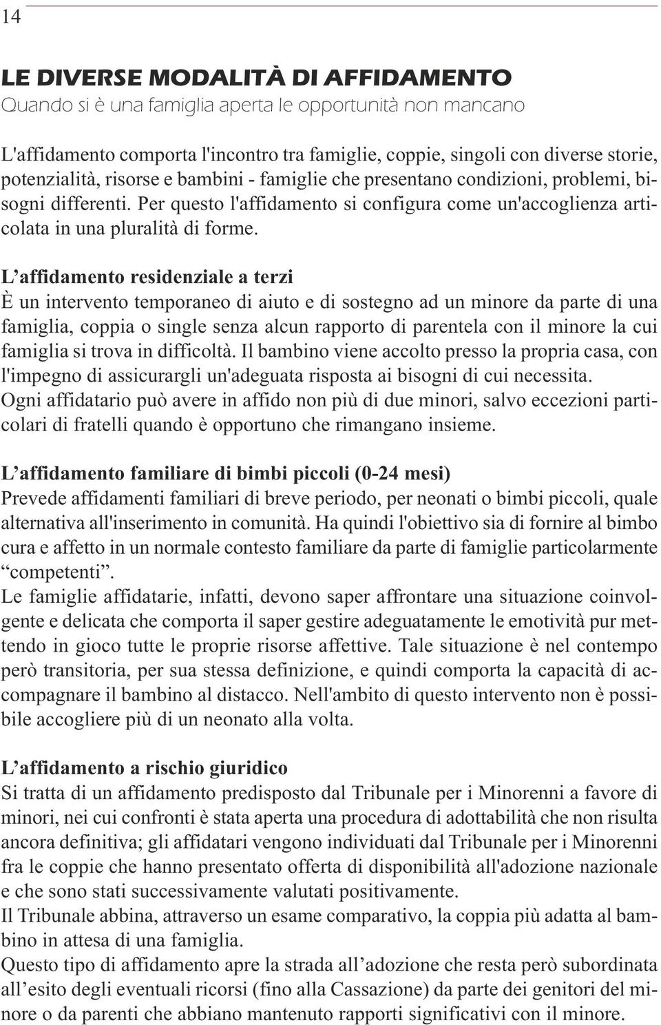 L affidamento residenziale a terzi È un intervento temporaneo di aiuto e di sostegno ad un minore da parte di una famiglia, coppia o single senza alcun rapporto di parentela con il minore la cui