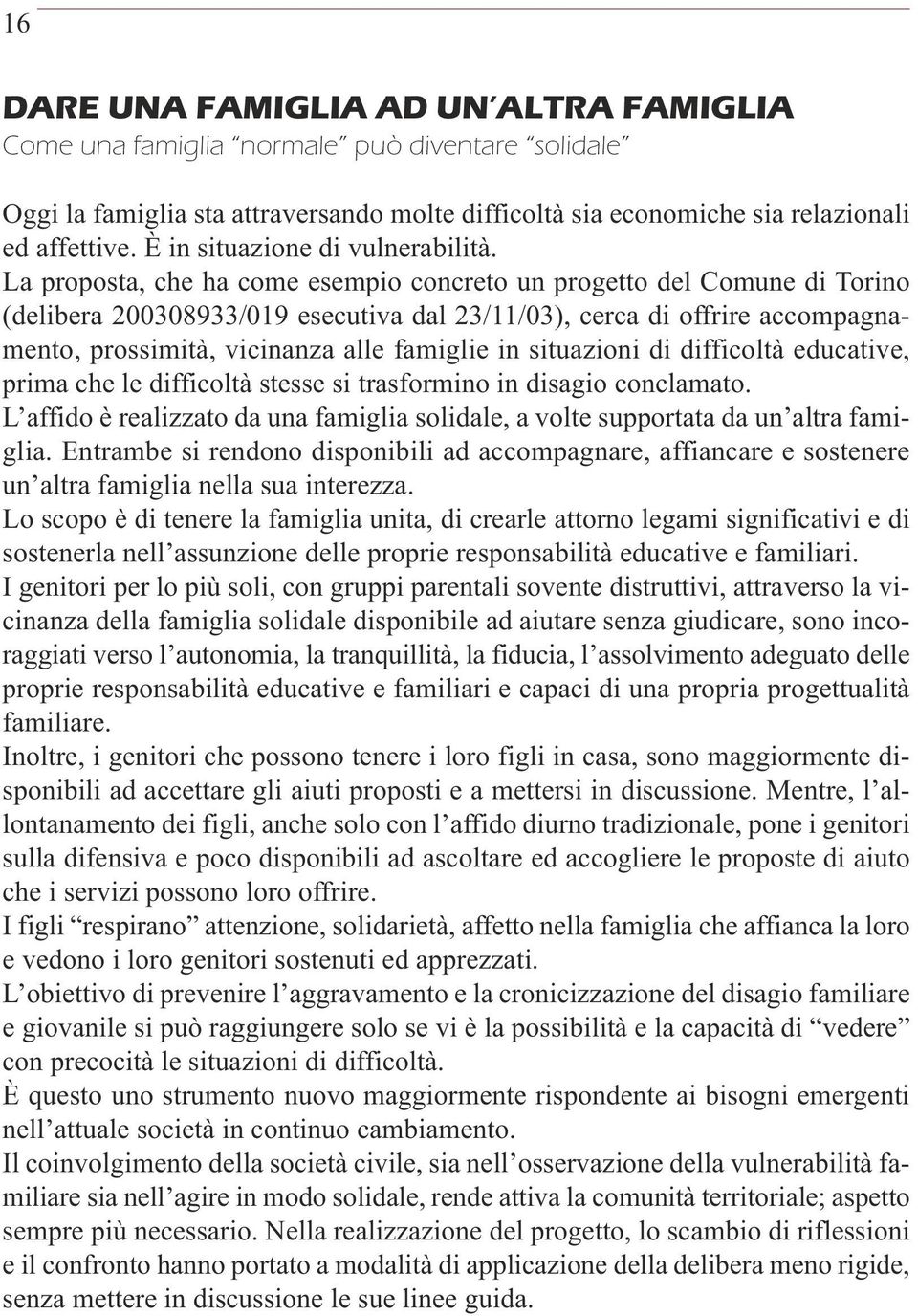 La proposta, che ha come esempio concreto un progetto del Comune di Torino (delibera 200308933/019 esecutiva dal 23/11/03), cerca di offrire accompagnamento, prossimità, vicinanza alle famiglie in