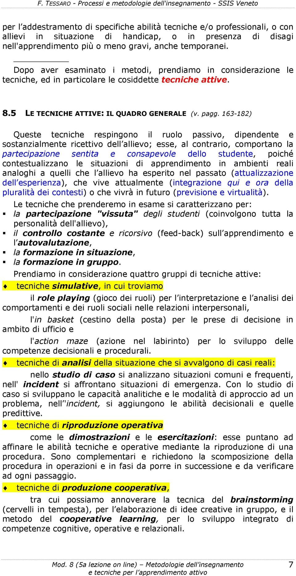 163-182) Queste tecniche respingono il ruolo passivo, dipendente e sostanzialmente ricettivo dell allievo; esse, al contrario, comportano la partecipazione sentita e consapevole dello studente,