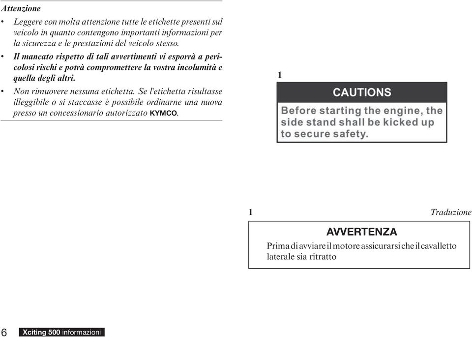 Il mancato rispetto di tali avvertimenti vi esporrà a pericolosi rischi e potrà compromettere la vostra incolumità e quella degli altri.