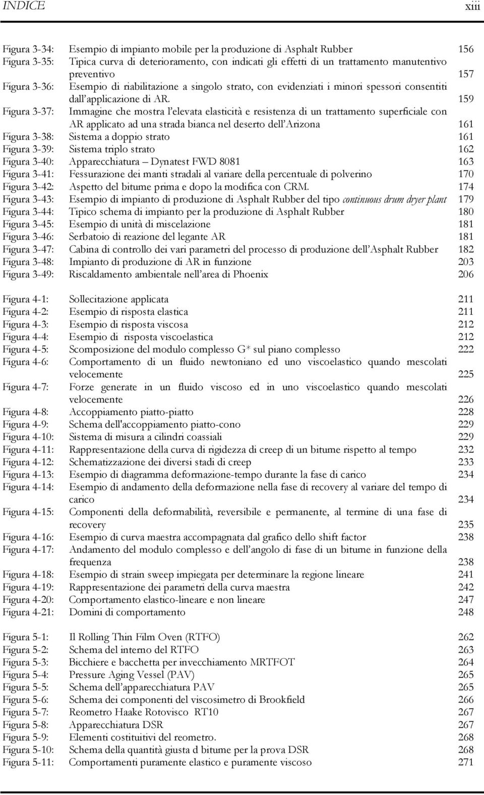 159 Figura 3-37: Immagine che mostra l elevata elasticità e resistenza di un trattamento superficiale con AR applicato ad una strada bianca nel deserto dell Arizona 161 Figura 3-38: Sistema a doppio