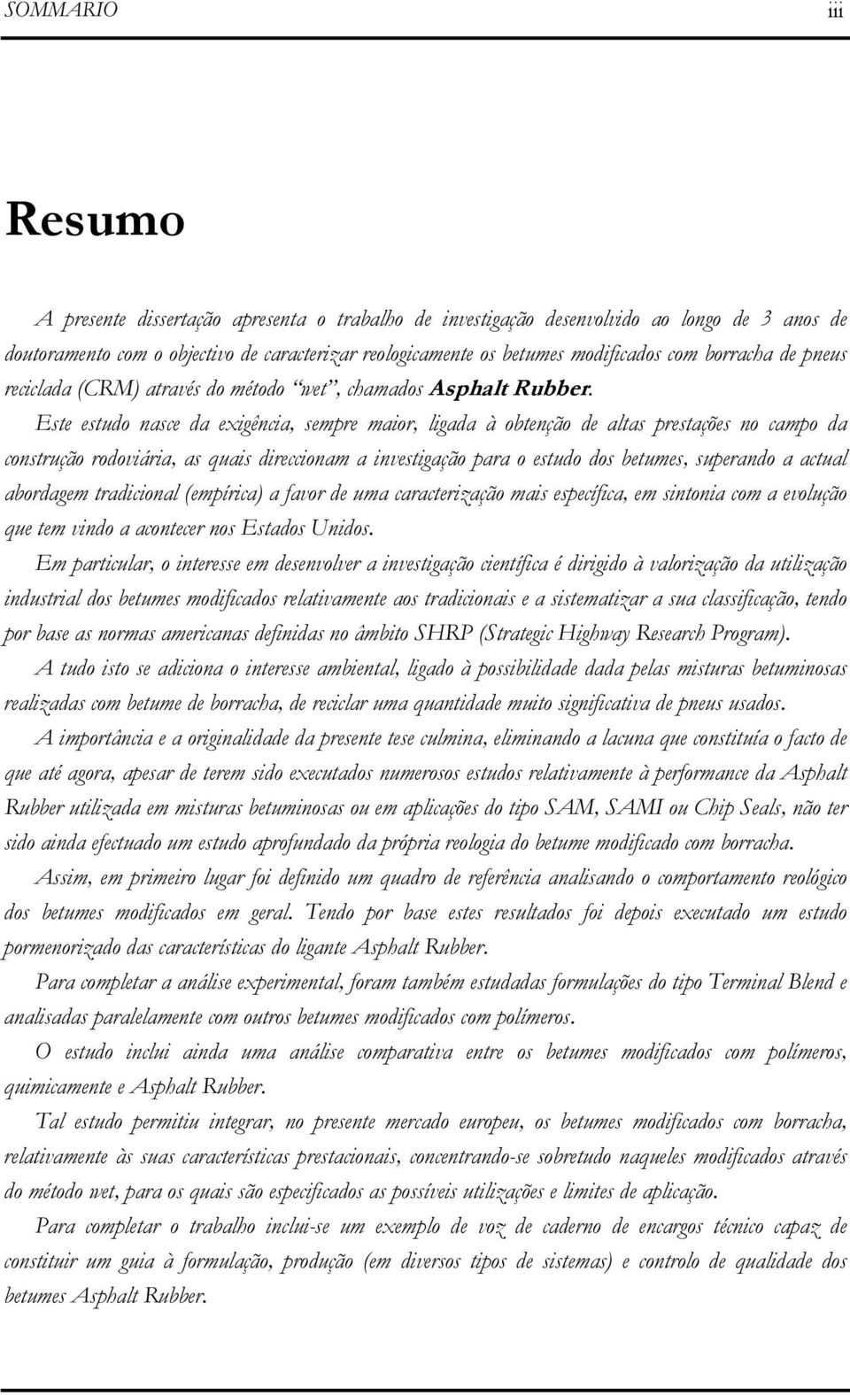 Este estudo nasce da exigência, sempre maior, ligada à obtenção de altas prestações no campo da construção rodoviária, as quais direccionam a investigação para o estudo dos betumes, superando a