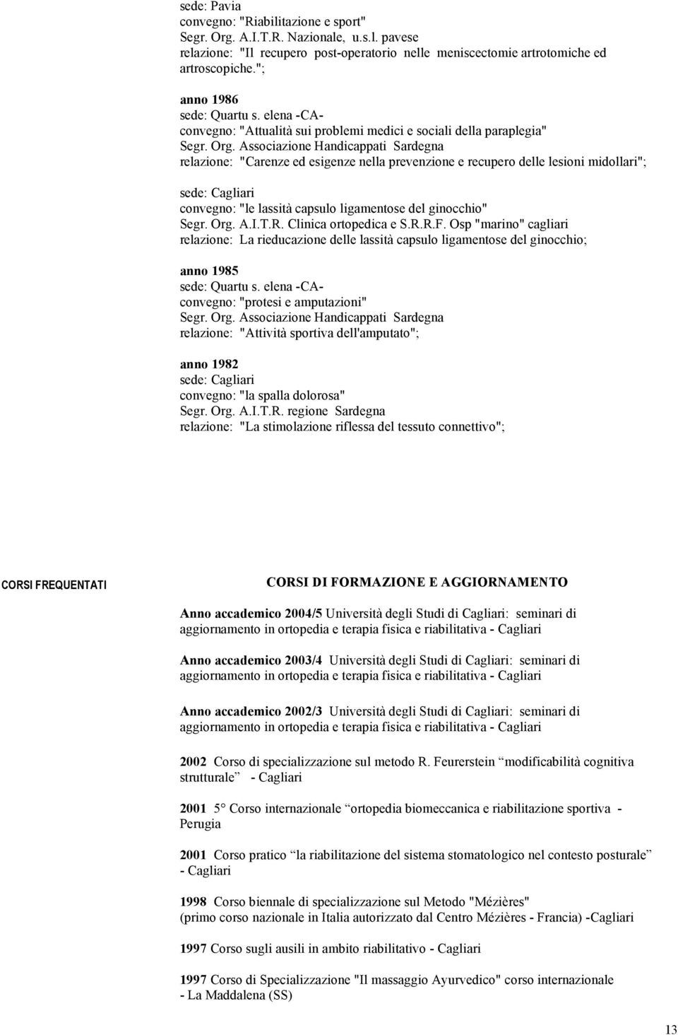 Associazione Handicappati Sardegna relazione: "Carenze ed esigenze nella prevenzione e recupero delle lesioni midollari"; convegno: "le lassità capsulo ligamentose del ginocchio" Segr. Org. A.I.T.R.