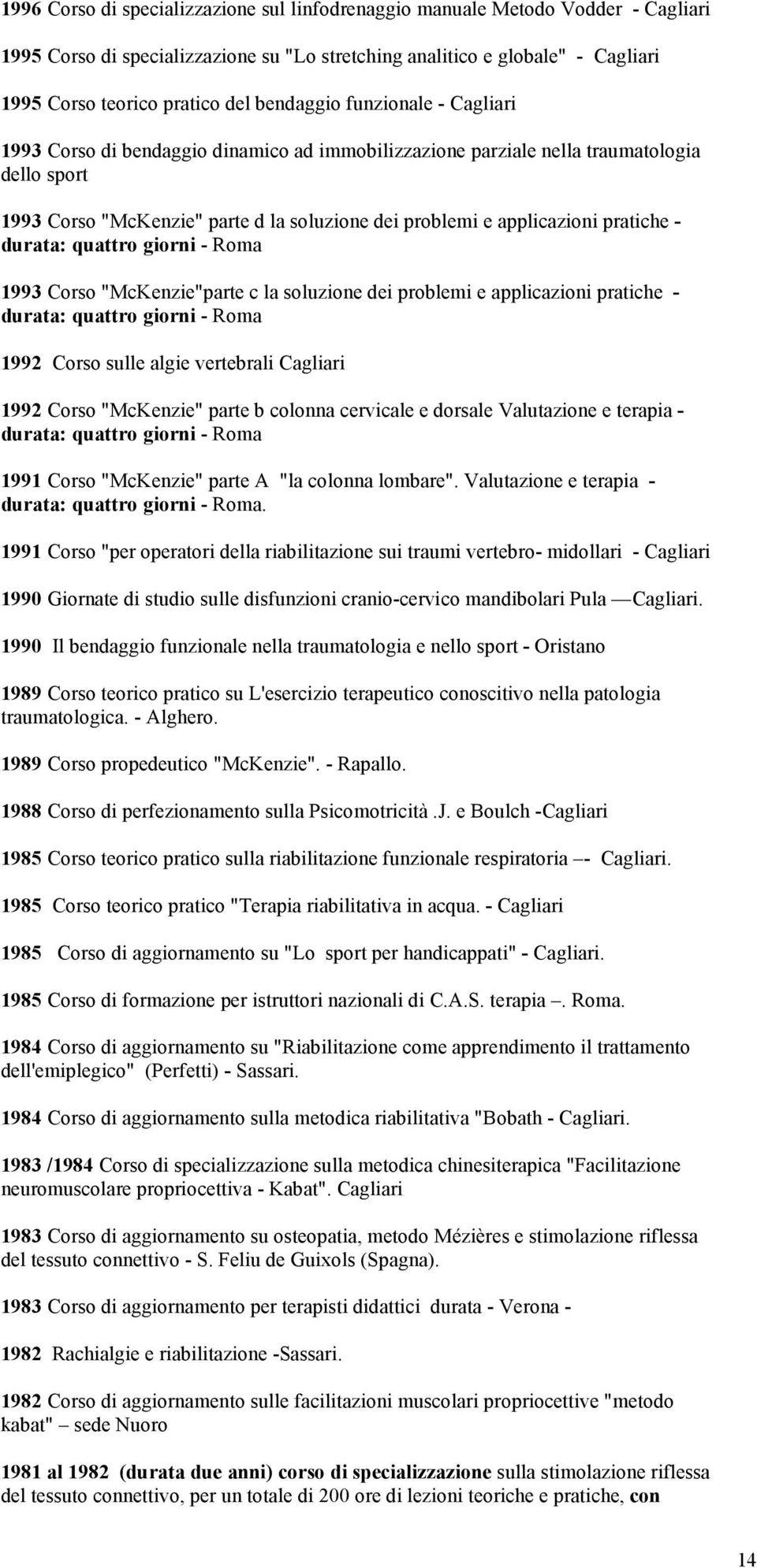 pratiche - durata: quattro giorni - Roma 1993 Corso "McKenzie"parte c la soluzione dei problemi e applicazioni pratiche - durata: quattro giorni - Roma 1992 Corso sulle algie vertebrali Cagliari 1992