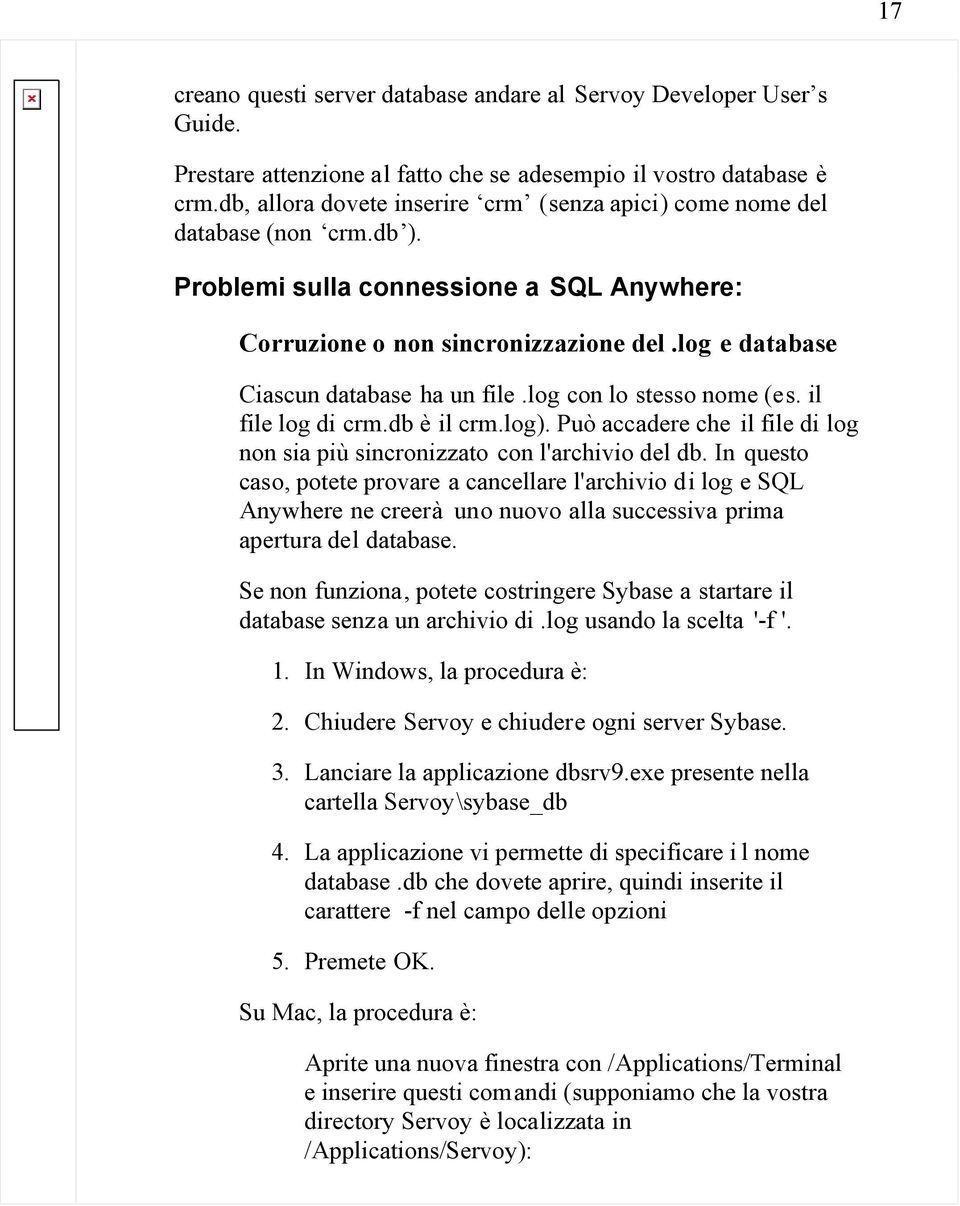 log e database Ciascun database ha un file.log con lo stesso nome (es. il file log di crm.db è il crm.log). Può accadere che il file di log non sia più sincronizzato con l'archivio del db.