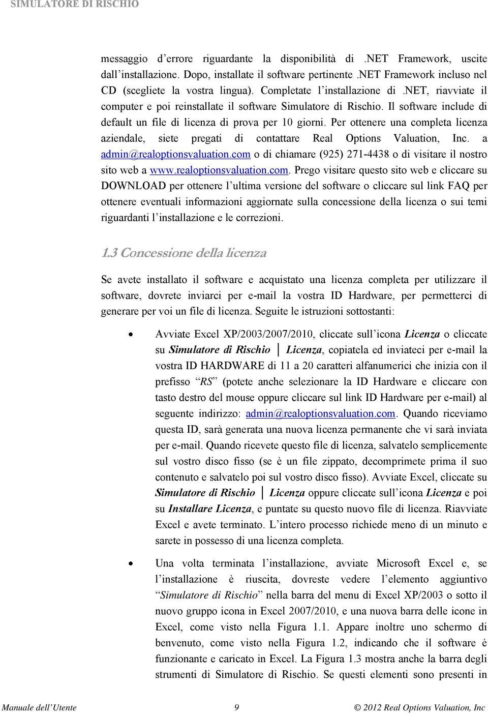 Per ottenere una completa licenza aziendale, siete pregati di contattare Real Options Valuation, Inc. a admin@realoptionsvaluation.