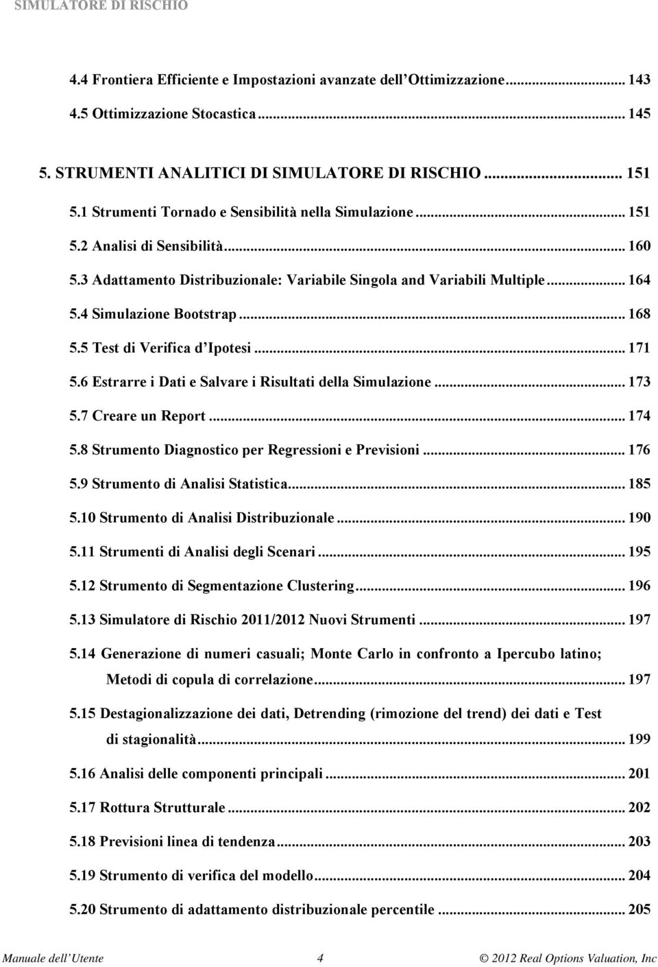 .. 168 5.5 Test di Verifica d Ipotesi... 171 5.6 Estrarre i Dati e Salvare i Risultati della Simulazione... 173 5.7 Creare un Report... 174 5.8 Strumento Diagnostico per Regressioni e Previsioni.