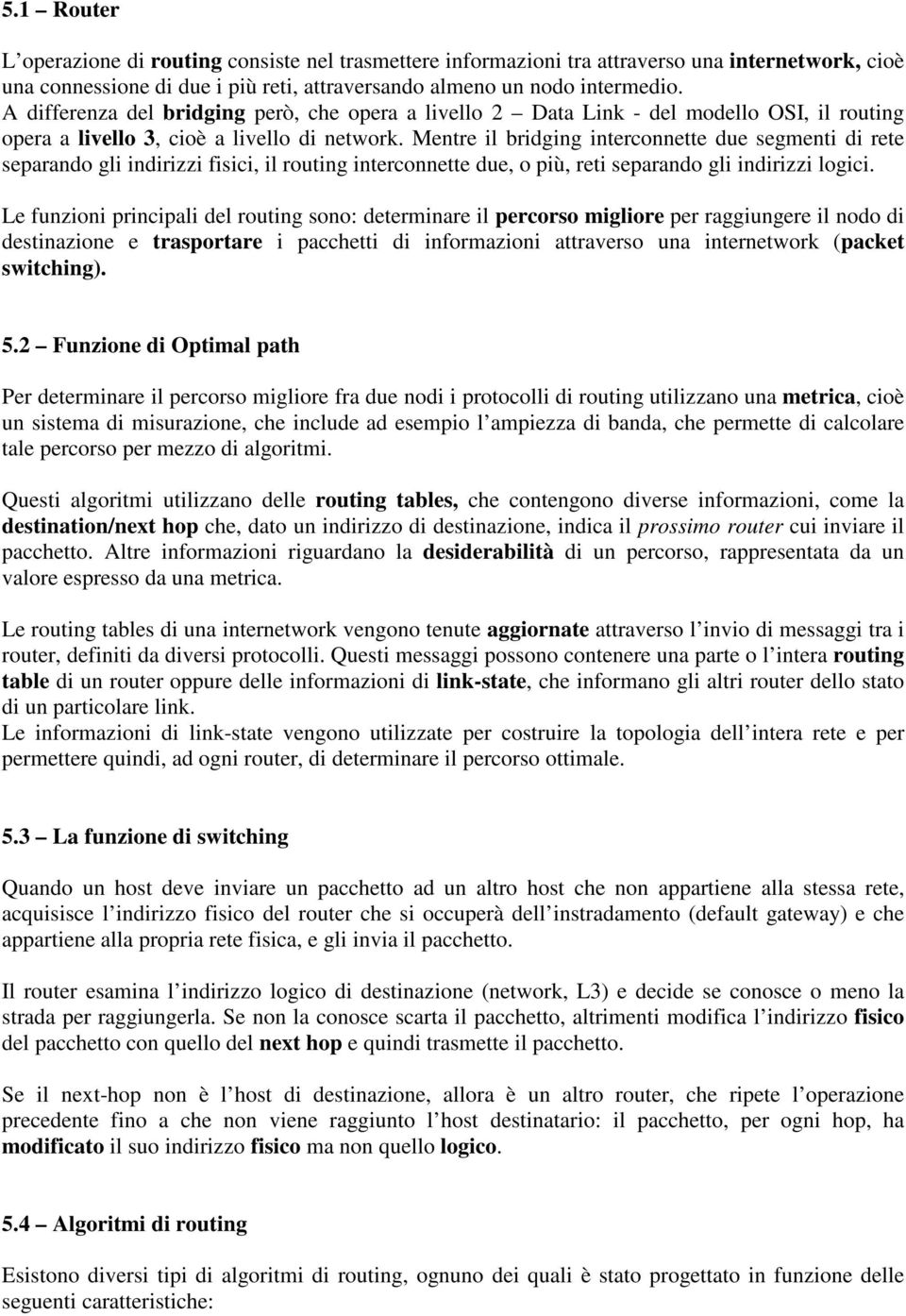 Mentre il bridging interconnette due segmenti di rete separando gli indirizzi fisici, il routing interconnette due, o più, reti separando gli indirizzi logici.