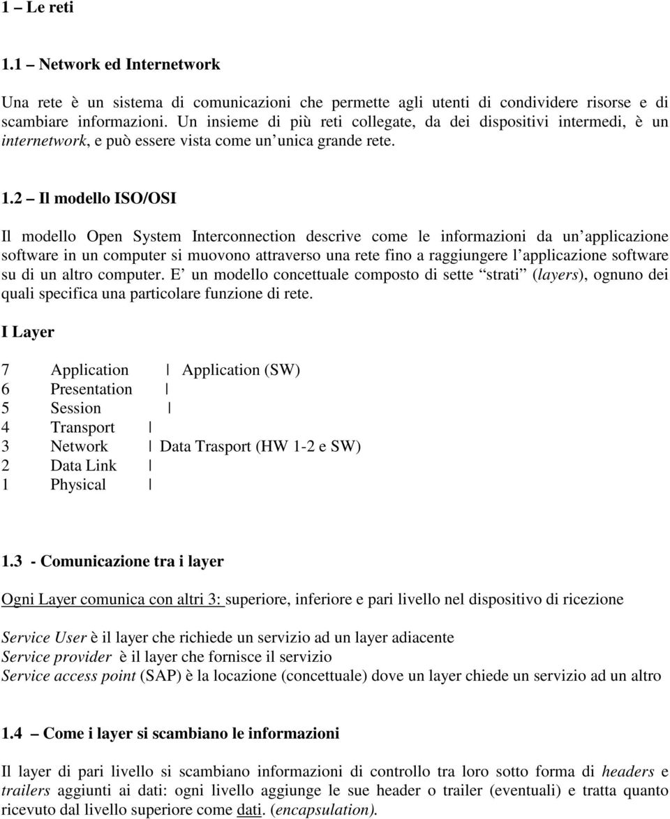 2 Il modello ISO/OSI Il modello Open System Interconnection descrive come le informazioni da un applicazione software in un computer si muovono attraverso una rete fino a raggiungere l applicazione