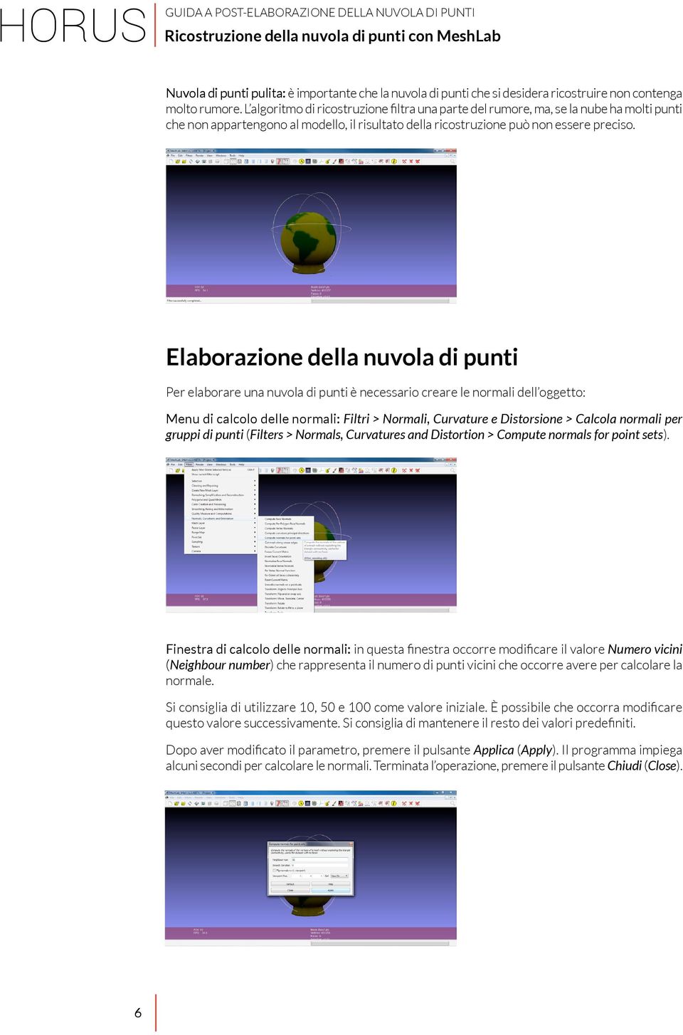 Elaborazione della nuvola di punti Per elaborare una nuvola di punti è necessario creare le normali dell oggetto: Menu di calcolo delle normali: Filtri > Normali, Curvature e Distorsione > Calcola