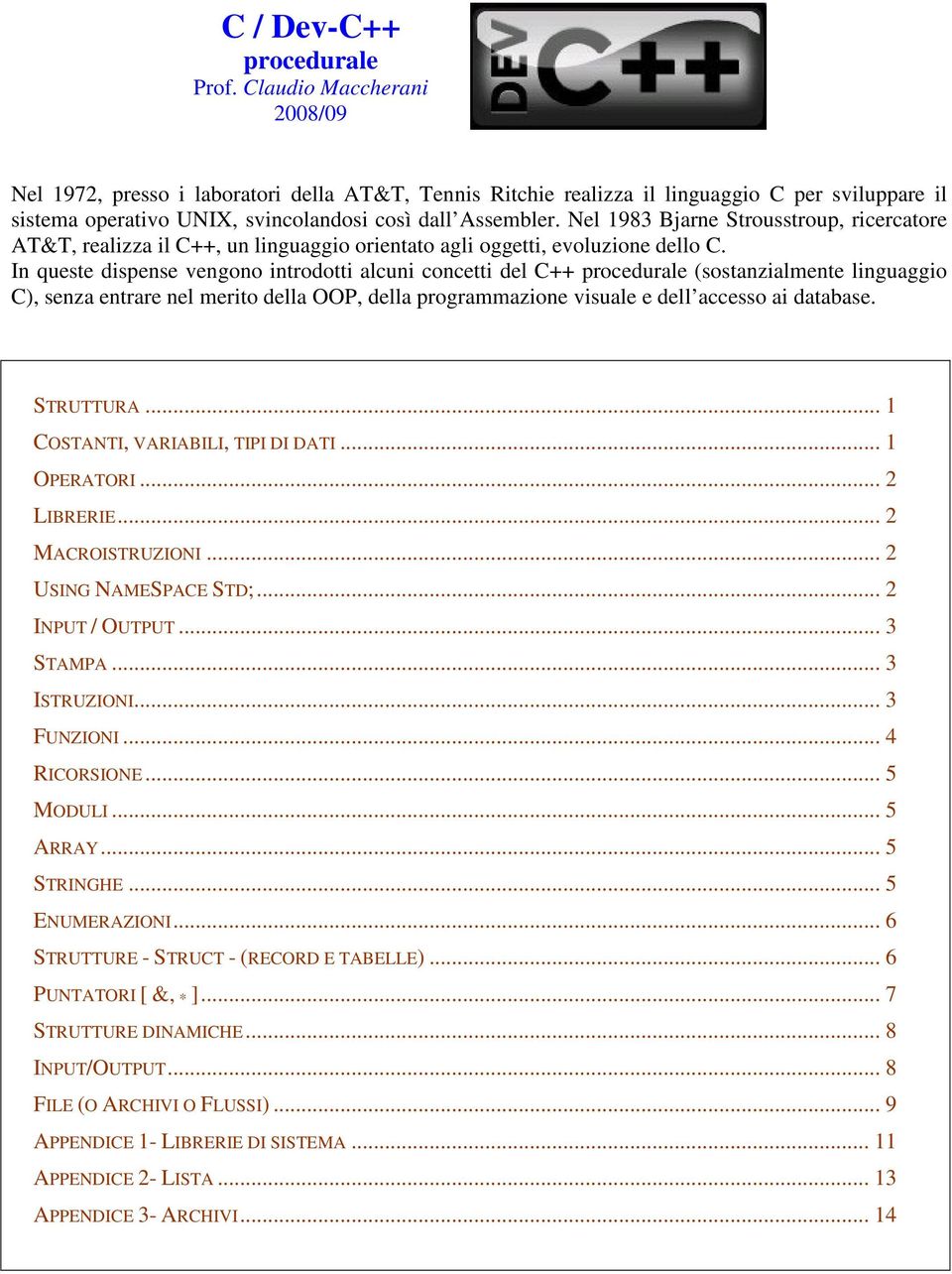 Nel 1983 Bjarne Strousstroup, ricercatore AT&T, realizza il C++, un linguaggio orientato agli oggetti, evoluzione dello C.