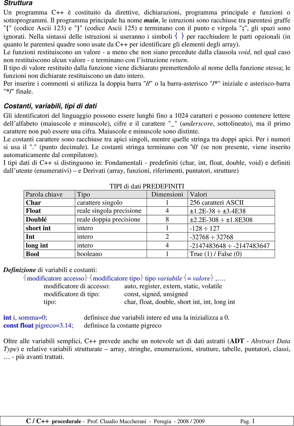 Nella sintassi delle istruzioni si useranno i simboli per racchiudere le parti opzionali (in quanto le parentesi quadre sono usate da C++ per identificare gli elementi degli array).