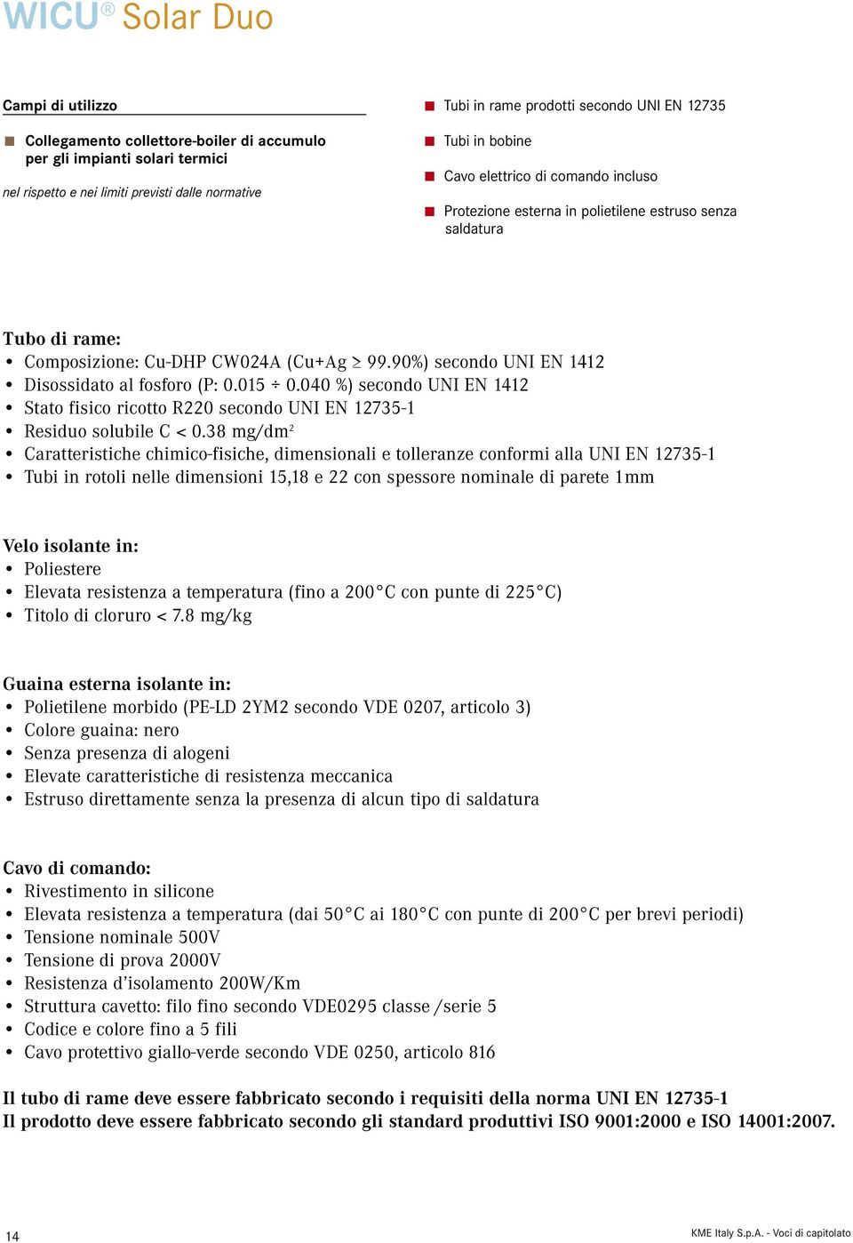 38 mg/dm 2 Caratteristiche chimico-fisiche, dimensionali e tolleranze conformi alla UNI EN 12735-1 Tubi in rotoli nelle dimensioni 15,18 e 22 con spessore nominale di parete 1mm Velo isolante in: