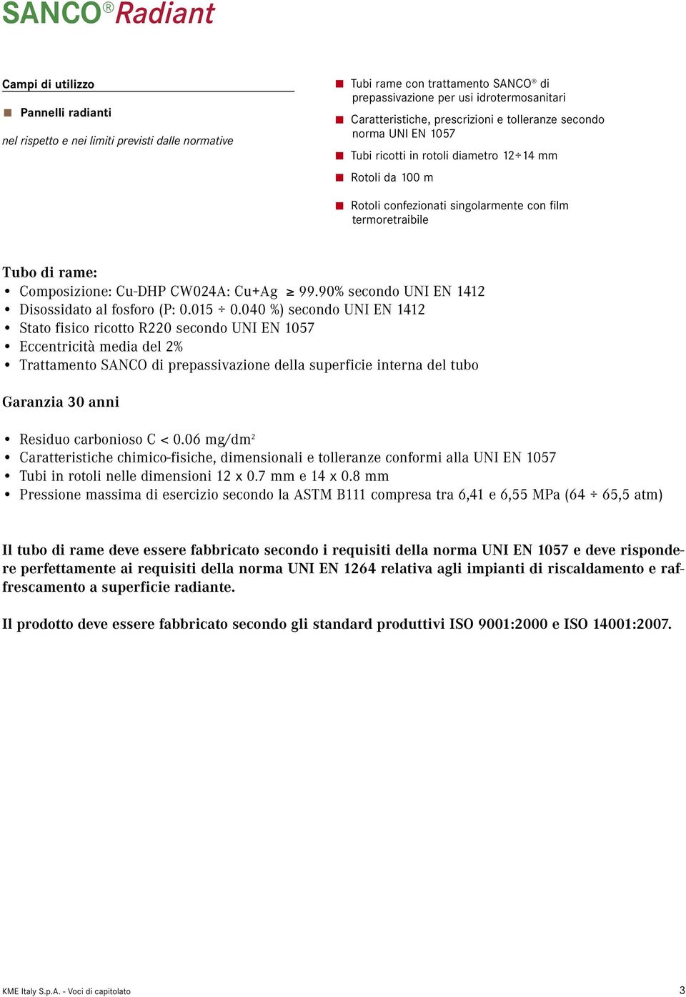 90% secondo UNI EN 1412 Stato fisico ricotto R220 secondo UNI EN 1057 Eccentricità media del 2% Trattamento SANCO di prepassivazione della superficie interna del tubo Tubi in rotoli nelle dimensioni