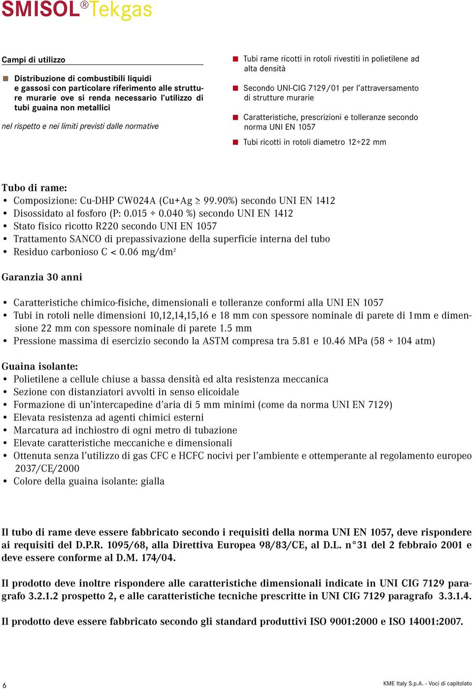 secondo UNI EN 1057 Trattamento SANCO di prepassivazione della superficie interna del tubo Tubi in rotoli nelle dimensioni 10,12,14,15,16 e 18 mm con spessore nominale di parete di 1mm e dimensione