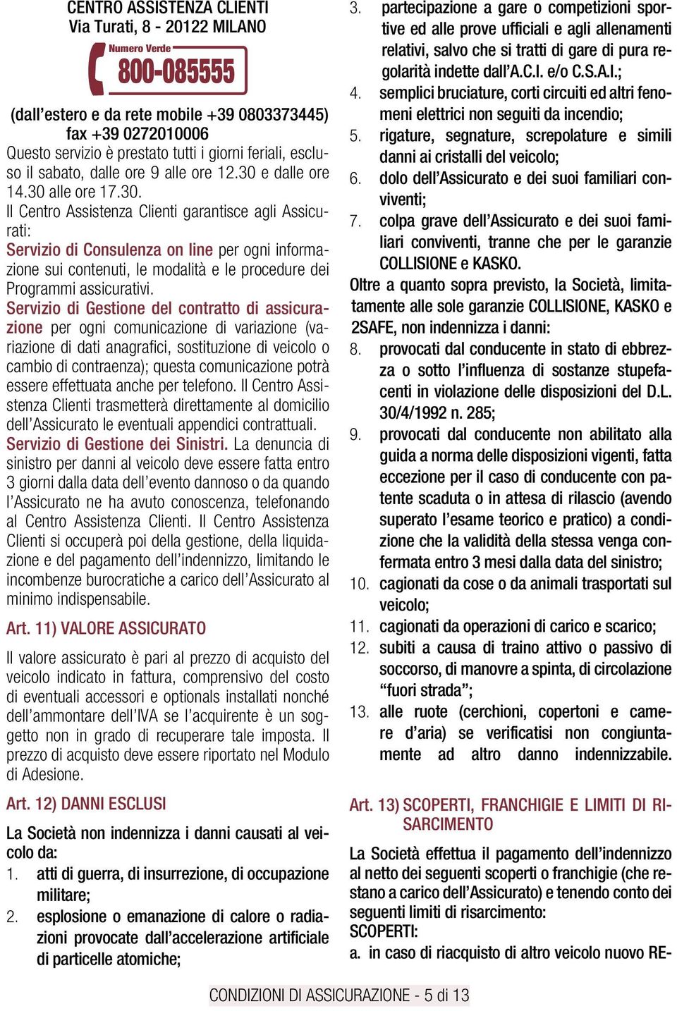 e dalle ore 14.30 alle ore 17.30. Il Centro Assistenza Clienti garantisce agli Assicurati: Servizio di Consulenza on line per ogni informazione sui contenuti, le modalità e le procedure dei Programmi assicurativi.